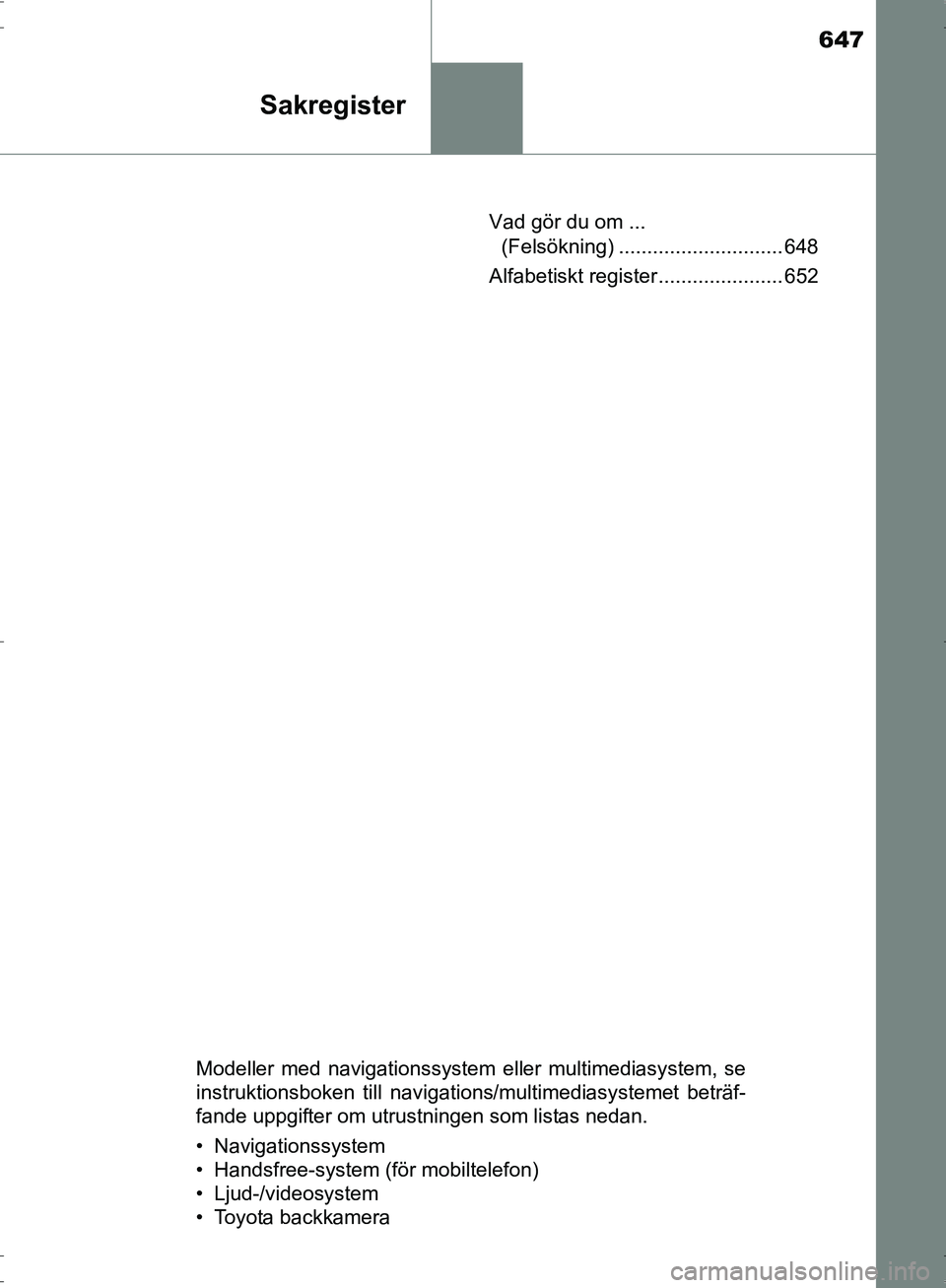 TOYOTA PRIUS 2017 Bruksanvisningar (in Swedish) 647
Sakregister
OM47B56SEVad gör du om ...
(Felsökning) ............................. 648
Alfabetiskt register ...................... 652
Modeller med navigationssystem eller multimediasystem, se
i TOYOTA PRIUS 2017 Bruksanvisningar (in Swedish) 647
Sakregister
OM47B56SEVad gör du om ...
(Felsökning) ............................. 648
Alfabetiskt register ...................... 652
Modeller med navigationssystem eller multimediasystem, se
i