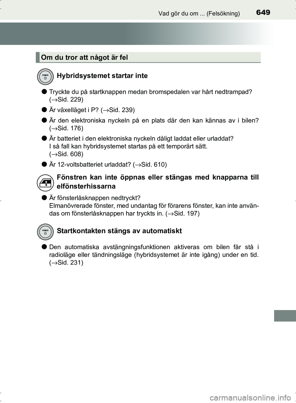 TOYOTA PRIUS 2017 Bruksanvisningar (in Swedish) 649Vad gör du om ... (Felsökning)
OM47B56SE
●Tryckte du på startknappen medan bromspedalen var hårt nedtrampad?
(→Sid. 229)
●Är växelläget i P? (→Sid. 239)
●Är den elektroniska nyck TOYOTA PRIUS 2017 Bruksanvisningar (in Swedish) 649Vad gör du om ... (Felsökning)
OM47B56SE
●Tryckte du på startknappen medan bromspedalen var hårt nedtrampad?
(→Sid. 229)
●Är växelläget i P? (→Sid. 239)
●Är den elektroniska nyck