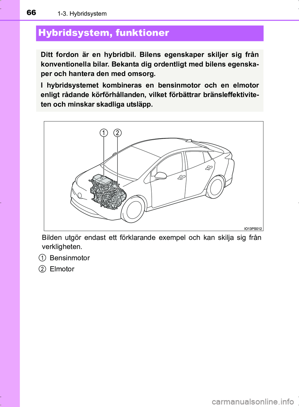 TOYOTA PRIUS 2017 Bruksanvisningar (in Swedish) 661-3. Hybridsystem
OM47B56SE
Hybridsystem, funktioner
Bilden utgör endast ett förklarand e exempel och kan skilja sig från
verkligheten.
Bensinmotor
Elmotor
Ditt fordon är en hybridbil. Bilens eg TOYOTA PRIUS 2017 Bruksanvisningar (in Swedish) 661-3. Hybridsystem
OM47B56SE
Hybridsystem, funktioner
Bilden utgör endast ett förklarand e exempel och kan skilja sig från
verkligheten.
Bensinmotor
Elmotor
Ditt fordon är en hybridbil. Bilens eg