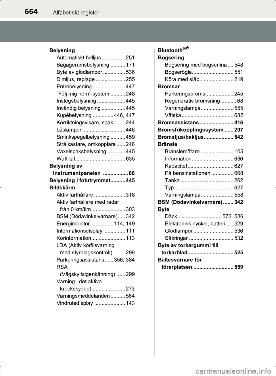 TOYOTA PRIUS 2017 Bruksanvisningar (in Swedish) 654Alfabetiskt register
OM47B56SE
BelysningAutomatiskt helljus ................ 251
Bagagerumsbelysning .......... 171
Byte av glödlampor ............... 536
Dimljus, reglage .................... 255 TOYOTA PRIUS 2017 Bruksanvisningar (in Swedish) 654Alfabetiskt register
OM47B56SE
BelysningAutomatiskt helljus ................ 251
Bagagerumsbelysning .......... 171
Byte av glödlampor ............... 536
Dimljus, reglage .................... 255