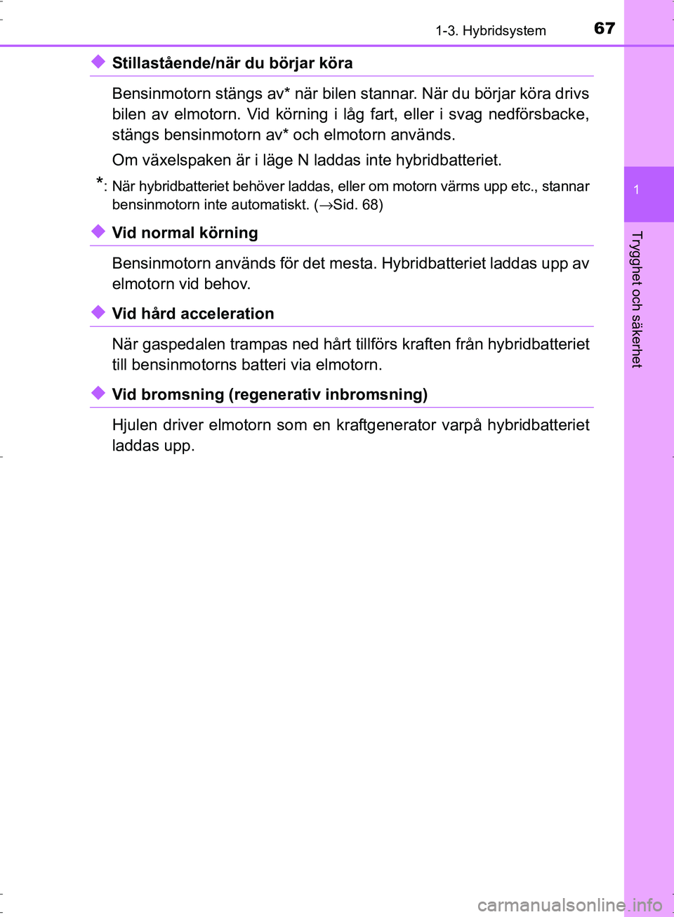 TOYOTA PRIUS 2017 Bruksanvisningar (in Swedish) 671-3. Hybridsystem
1
OM47B56SE
Trygghet och säkerhet
◆Stillastående/när du börjar köra
Bensinmotorn stängs av* när bilen stannar. När du börjar köra drivs
bilen av elmotorn. Vid körning TOYOTA PRIUS 2017 Bruksanvisningar (in Swedish) 671-3. Hybridsystem
1
OM47B56SE
Trygghet och säkerhet
◆Stillastående/när du börjar köra
Bensinmotorn stängs av* när bilen stannar. När du börjar köra drivs
bilen av elmotorn. Vid körning