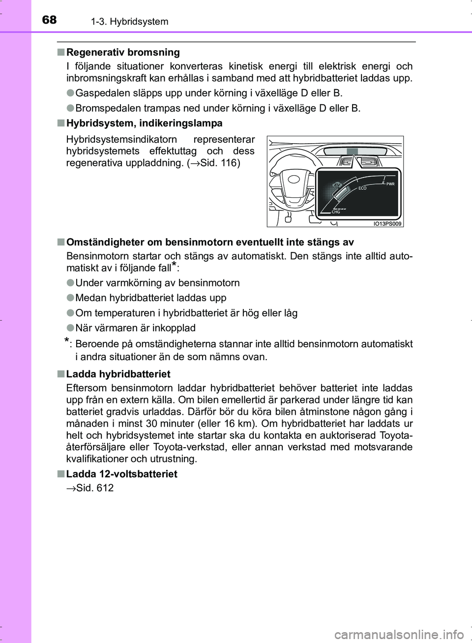 TOYOTA PRIUS 2017 Bruksanvisningar (in Swedish) 681-3. Hybridsystem
OM47B56SE
■Regenerativ bromsning
I följande situationer konverteras kinet isk energi till elektrisk energi och
inbromsningskraft kan erhållas i samband med att hybridbatteriet TOYOTA PRIUS 2017 Bruksanvisningar (in Swedish) 681-3. Hybridsystem
OM47B56SE
■Regenerativ bromsning
I följande situationer konverteras kinet isk energi till elektrisk energi och
inbromsningskraft kan erhållas i samband med att hybridbatteriet