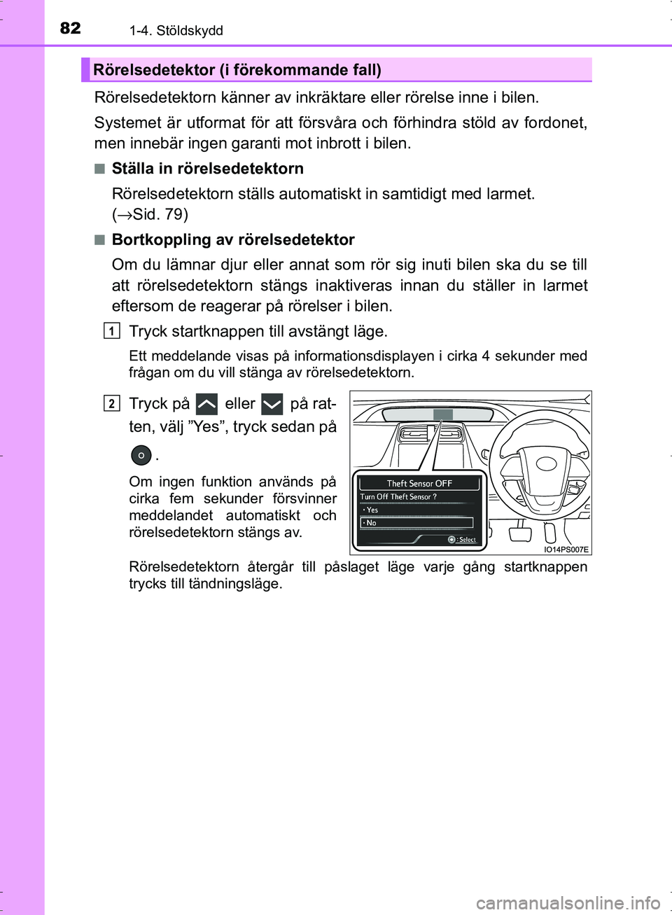 TOYOTA PRIUS 2017  Bruksanvisningar (in Swedish) 821-4. Stöldskydd
OM47B56SE
Rörelsedetektorn känner av inkräktare eller rörelse inne i bilen.
Systemet är utformat för att försvåra och förhindra stöld av fordonet,
men innebär ingen garan