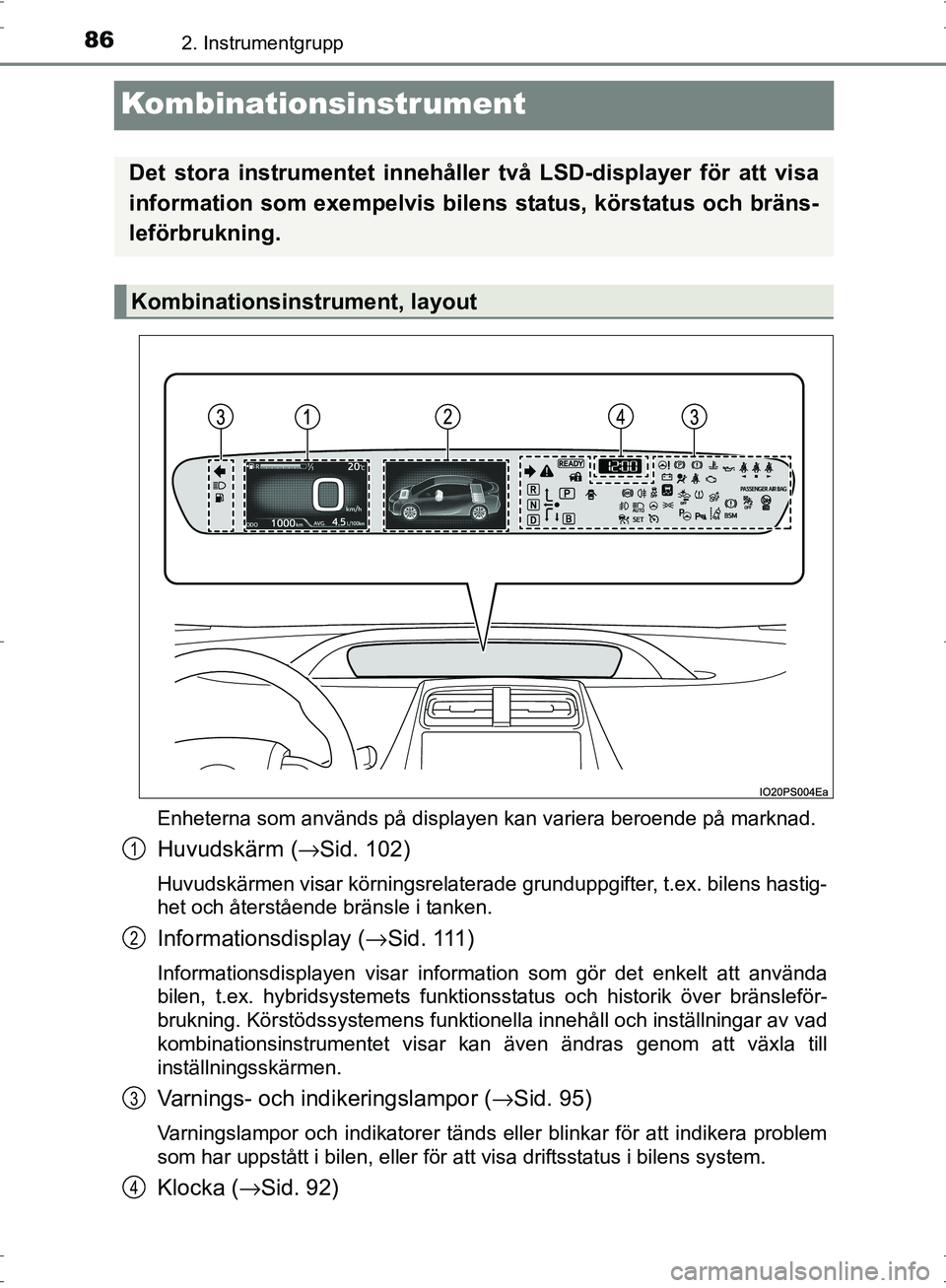 TOYOTA PRIUS 2017  Bruksanvisningar (in Swedish) 862. Instrumentgrupp
OM47B56SE
Kombinationsinstrument
Enheterna som används på displayen kan variera beroende på marknad.
Huvudskärm (→Sid. 102)
Huvudskärmen visar körningsrelaterade grunduppg