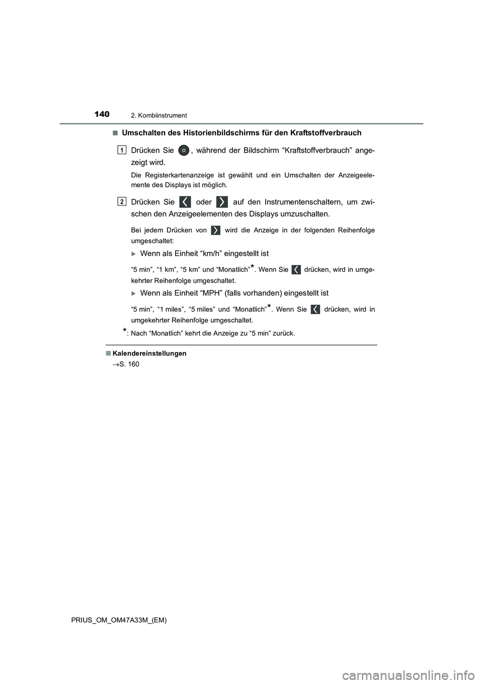 TOYOTA PRIUS 2016  Betriebsanleitungen (in German) 1402. Kombiinstrument
PRIUS_OM_OM47A33M_(EM)■
Umschalten des Historienbildschir
ms für den Kraftstoffverbrauch
Drücken Sie  , während der Bildsc hirm “Kraftstoffverbrauch” ange-
zeigt wird.
D