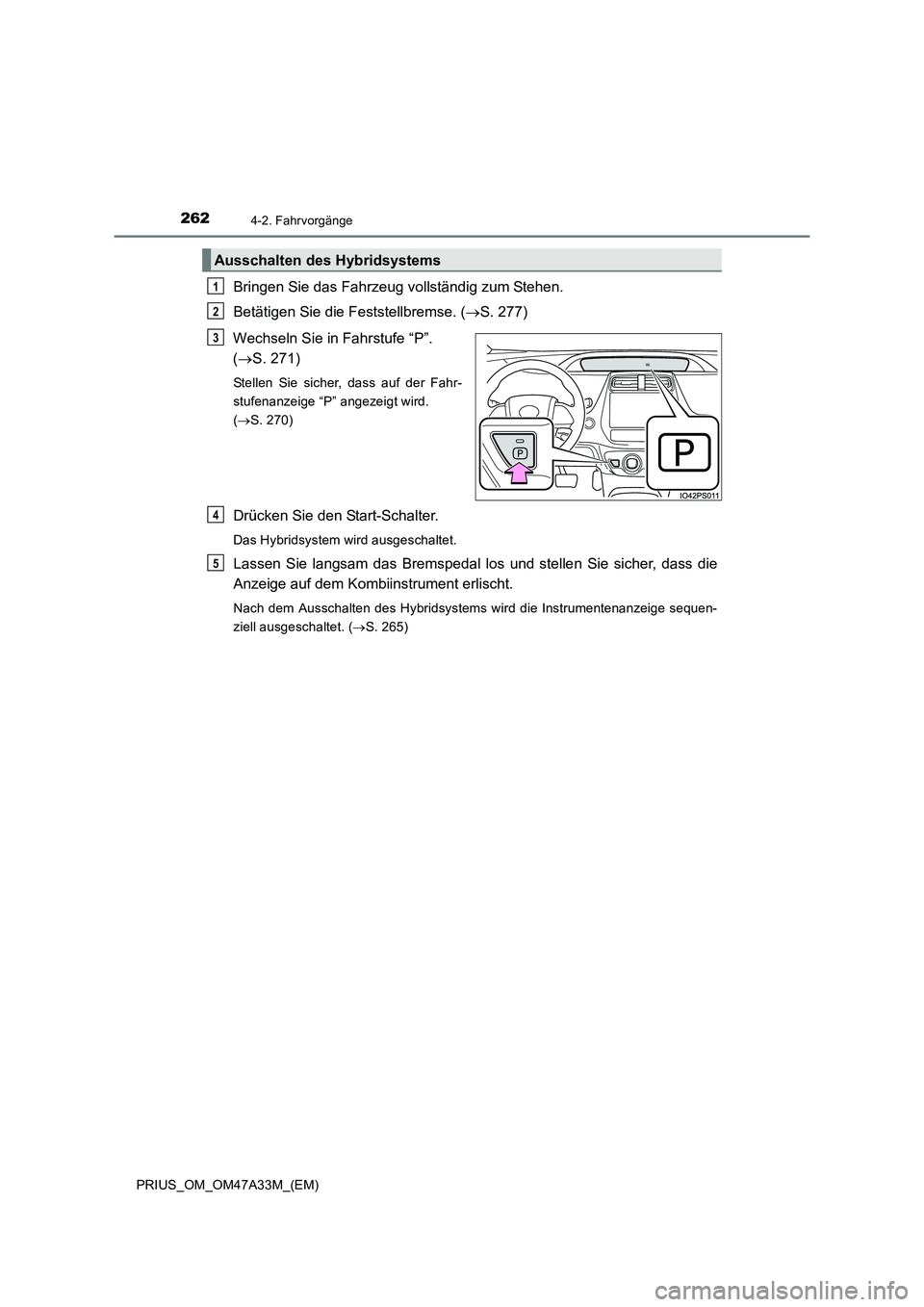 TOYOTA PRIUS 2016  Betriebsanleitungen (in German) 2624-2. Fahrvorgänge
PRIUS_OM_OM47A33M_(EM)
Bringen Sie das Fahrzeug vollständig zum Stehen.
Betätigen Sie die Feststellbremse. (→S. 277)
Wechseln Sie in Fahrstufe “P”. 
( → S. 271)
Stellen