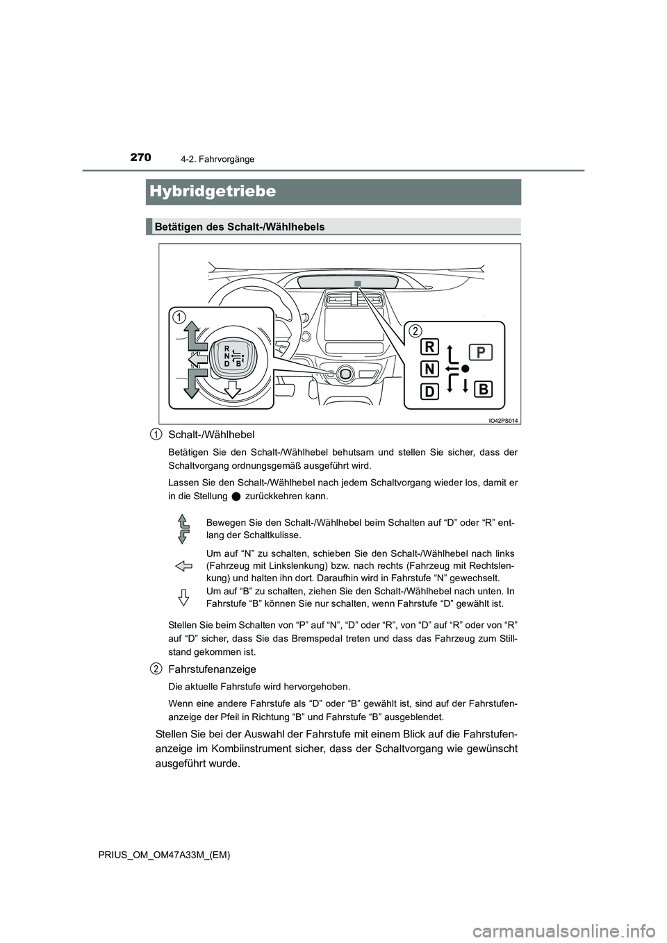 TOYOTA PRIUS 2016  Betriebsanleitungen (in German) 2704-2. Fahrvorgänge
PRIUS_OM_OM47A33M_(EM)
Hybridgetriebe
Schalt-/Wählhebel
Betätigen Sie den Schalt-/Wählhebel behutsam und stellen Sie sicher, dass der
Schaltvorgang ordnungsgemäß ausgeführt