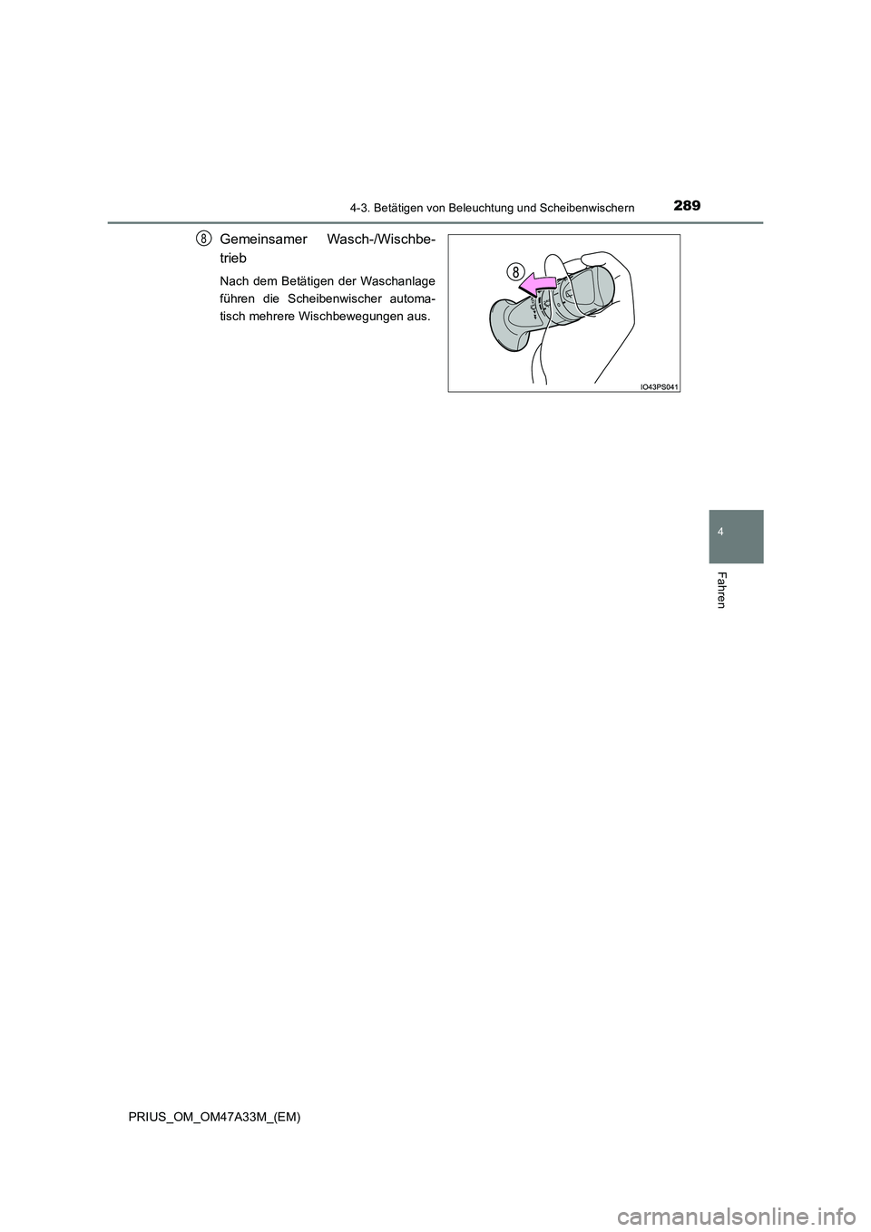 TOYOTA PRIUS 2016  Betriebsanleitungen (in German) 2894-3. Betätigen von Beleuchtung und Scheibenwischern
4
Fahren
PRIUS_OM_OM47A33M_(EM)
Gemeinsamer Wasch-/Wischbe-
trieb
Nach dem Betätigen der Waschanlage
führen die Scheibenwischer automa-
tisch 