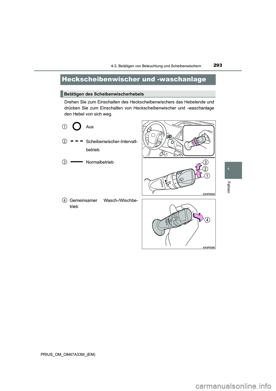 TOYOTA PRIUS 2016  Betriebsanleitungen (in German) 293
4
4-3. Betätigen von Beleuchtung und Scheibenwischern
Fahren
PRIUS_OM_OM47A33M_(EM)
Heckscheibenwischer und -waschanlage
Drehen Sie zum Einschalten des Heckscheibenwischers das Hebelende und
drü