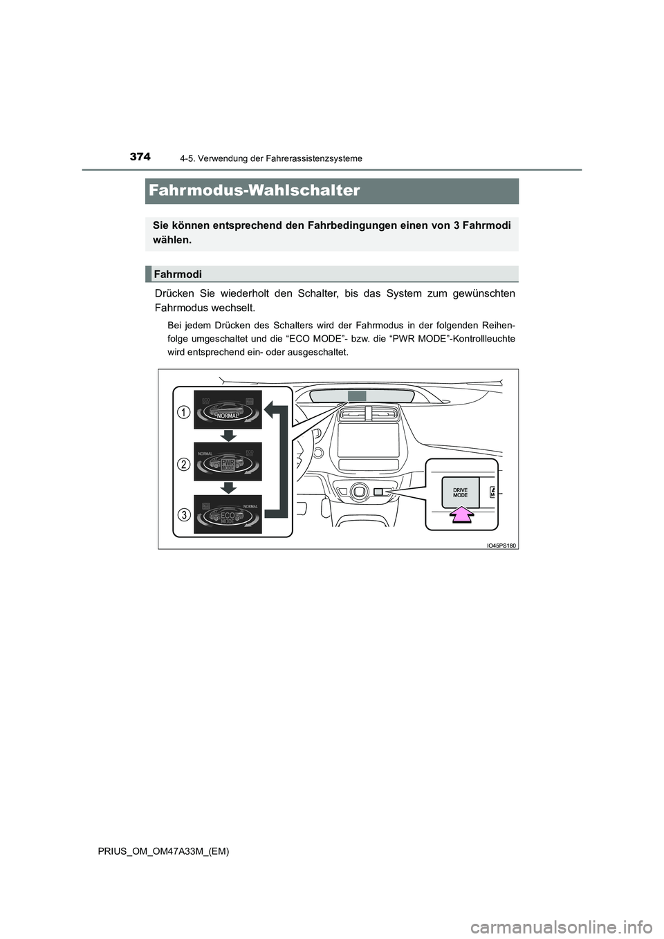 TOYOTA PRIUS 2016  Betriebsanleitungen (in German) 3744-5. Verwendung der Fahrerassistenzsysteme
PRIUS_OM_OM47A33M_(EM)
Fahr modus-Wahlschalter
Drücken Sie wiederholt den Schalter, bis das System zum gewünschten
Fahrmodus wechselt.
Bei jedem Drücke