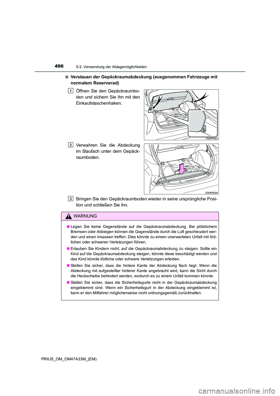 TOYOTA PRIUS 2016  Betriebsanleitungen (in German) 4965-3. Verwendung der Ablagemöglichkeiten
PRIUS_OM_OM47A33M_(EM)■
Verstauen der Gepäckraumabdeckung (ausgenommen Fahrzeuge mit
normalem Reserverad)
Öffnen Sie den Gepäckraumbo-
den und sichern 