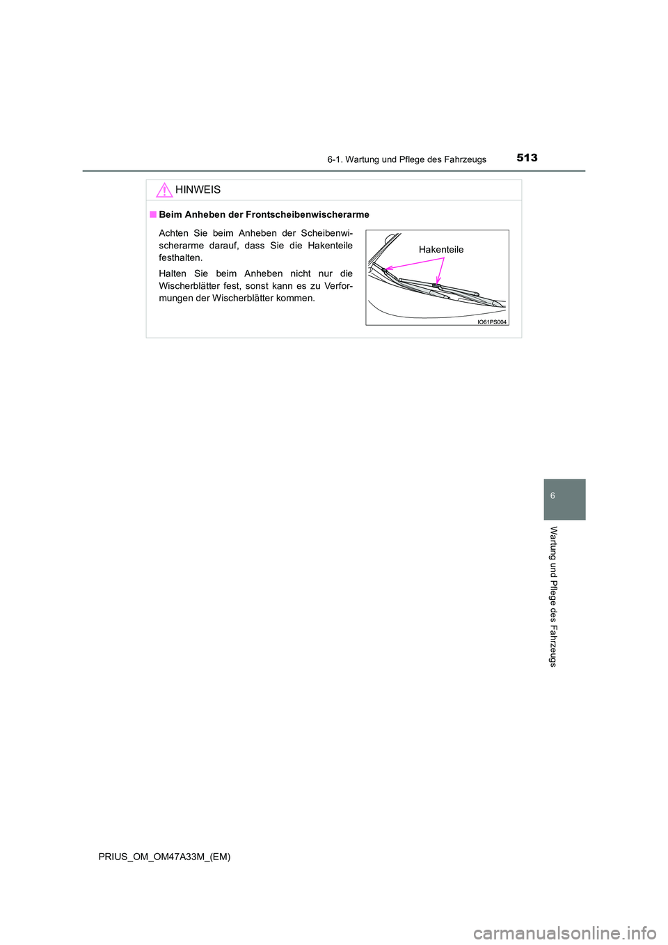 TOYOTA PRIUS 2016  Betriebsanleitungen (in German) 5136-1. Wartung und Pflege des Fahrzeugs
PRIUS_OM_OM47A33M_(EM)
6
Wartung und Pflege des Fahrzeugs
HINWEIS
■Beim Anheben der Frontscheibenwischerarme
Achten Sie beim Anheben der Scheibenwi-
scherarm