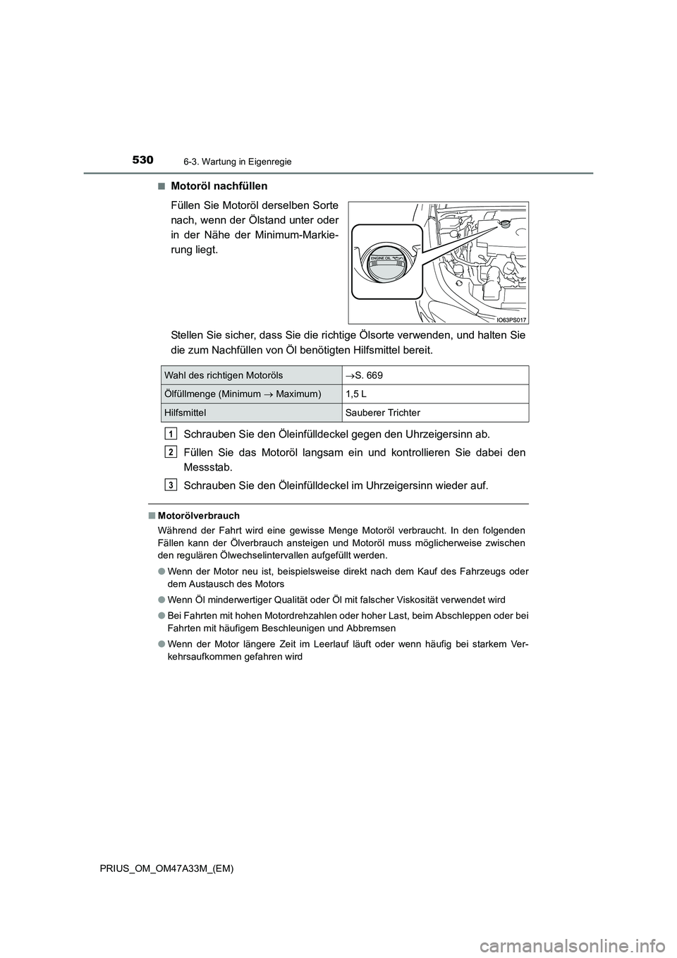 TOYOTA PRIUS 2016  Betriebsanleitungen (in German) 5306-3. Wartung in Eigenregie
PRIUS_OM_OM47A33M_(EM)■
Motoröl nachfüllen
Füllen Sie Motoröl derselben Sorte
nach, wenn der Ölstand unter oder
in der Nähe der Minimum-Markie-
rung liegt.
Stelle