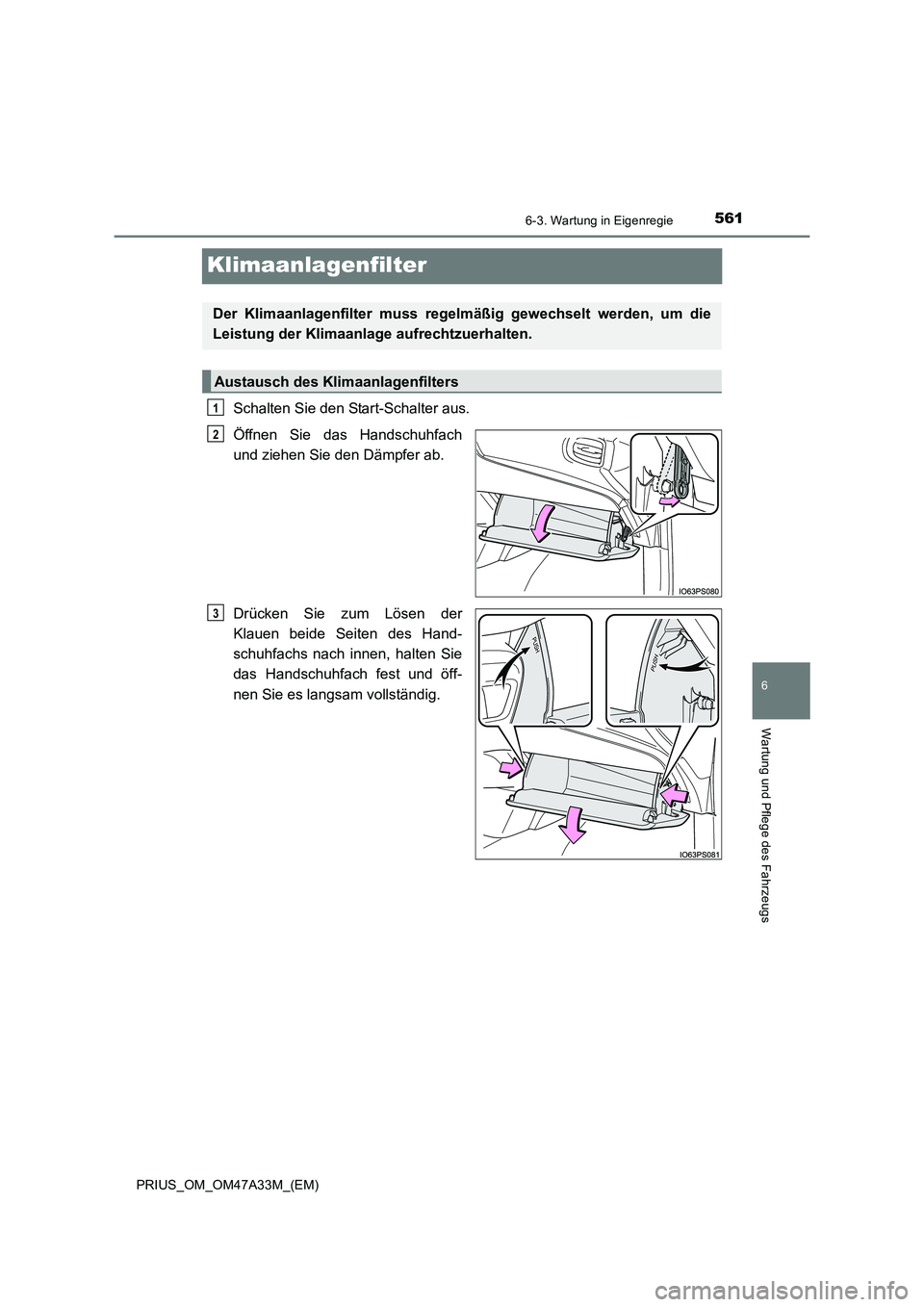 TOYOTA PRIUS 2016  Betriebsanleitungen (in German) 5616-3. Wartung in Eigenregie
PRIUS_OM_OM47A33M_(EM)
6
Wartung und Pflege des Fahrzeugs
Klimaanlagenfilter
Schalten Sie den Start-Schalter aus.
Öffnen Sie das Handschuhfach
und ziehen Sie den Dämpfe