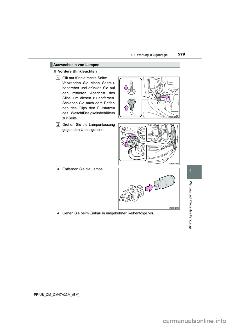 TOYOTA PRIUS 2016  Betriebsanleitungen (in German) 5796-3. Wartung in Eigenregie
PRIUS_OM_OM47A33M_(EM)
6
Wartung und Pflege des Fahrzeugs
■Vordere BlinkleuchtenGilt nur für die rechte Seite: 
Verwenden Sie einen Schrau-
bendreher und drücken Sie 