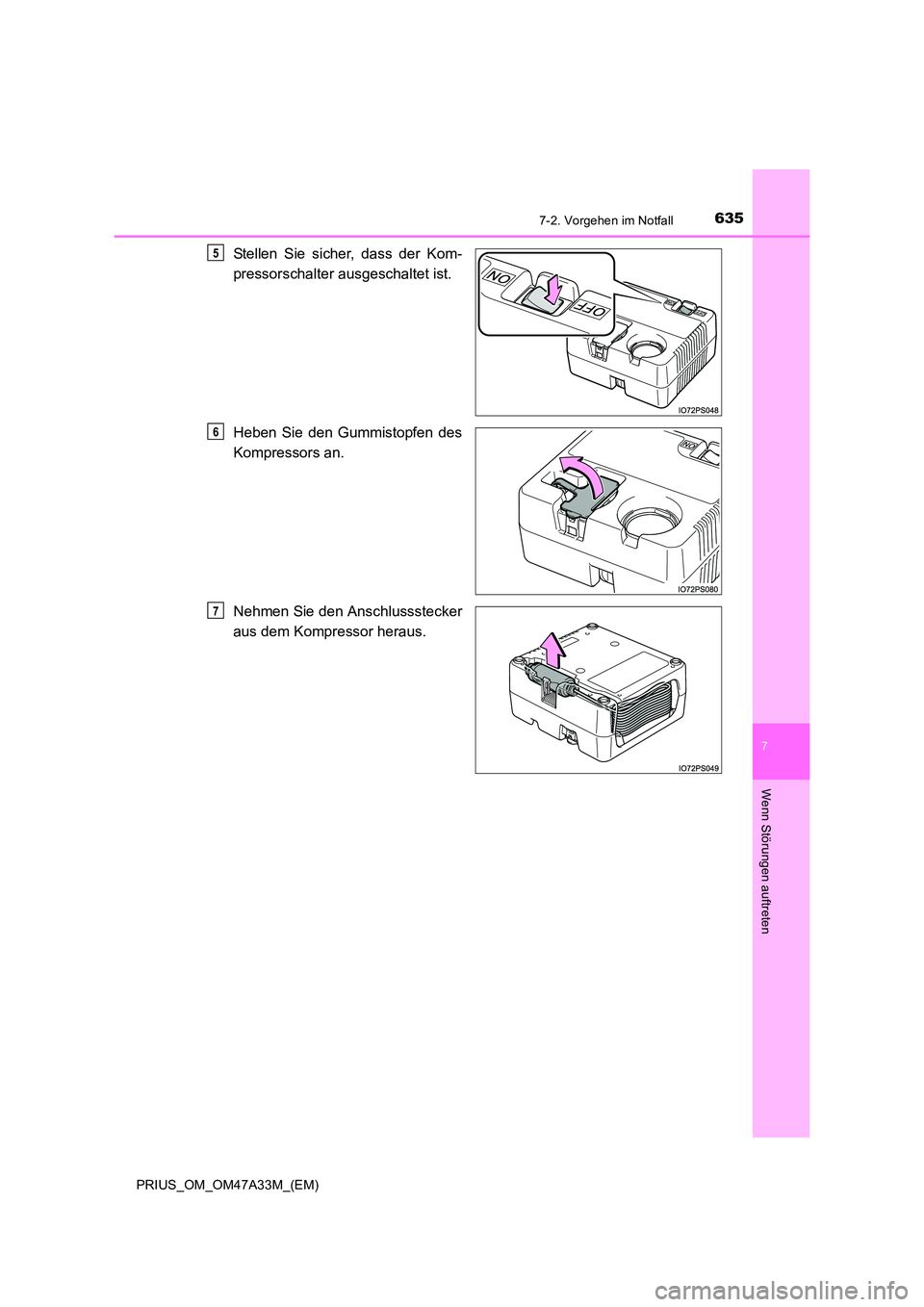 TOYOTA PRIUS 2016  Betriebsanleitungen (in German) 6357-2. Vorgehen im Notfall
PRIUS_OM_OM47A33M_(EM)
7
Wenn Störungen auftreten
Stellen Sie sicher, dass der Kom-
pressorschalter ausgeschaltet ist.
Heben Sie den Gummistopfen des
Kompressors an.
Nehme