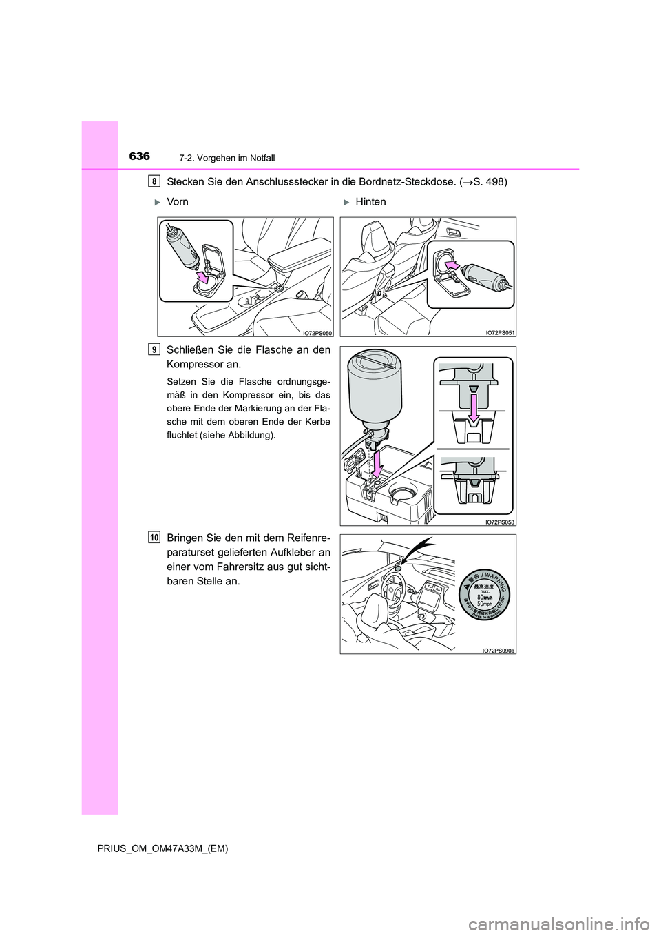 TOYOTA PRIUS 2016  Betriebsanleitungen (in German) 6367-2. Vorgehen im Notfall
PRIUS_OM_OM47A33M_(EM)
Stecken Sie den Anschlussstecker in die Bordnetz-Steckdose. (→S. 498)
Schließen Sie die Flasche an den
Kompressor an.
Setzen Sie die Flasche ordnu