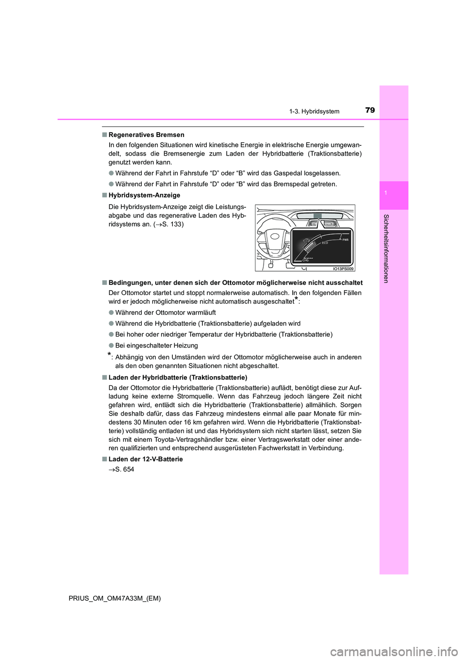 TOYOTA PRIUS 2016  Betriebsanleitungen (in German) 791-3. Hybridsystem
1
PRIUS_OM_OM47A33M_(EM)
Sicherheitsinformationen
■Regeneratives Bremsen
In den folgenden Situationen wird kinetische Energie in elektrische Energie umgewan-
delt, sodass die Bre