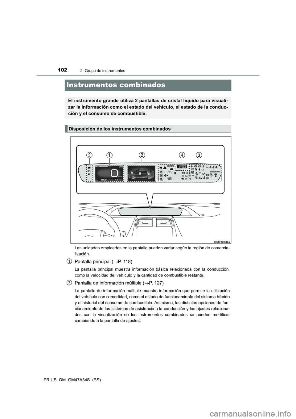 TOYOTA PRIUS 2015  Manual del propietario (in Spanish) 1022. Grupo de instrumentos
PRIUS_OM_OM47A34S_(ES)
Instrumentos combinados
Las unidades empleadas en la pantalla pueden variar según la región de comercia-
lización.
Pantalla principal (→P.  1 1 