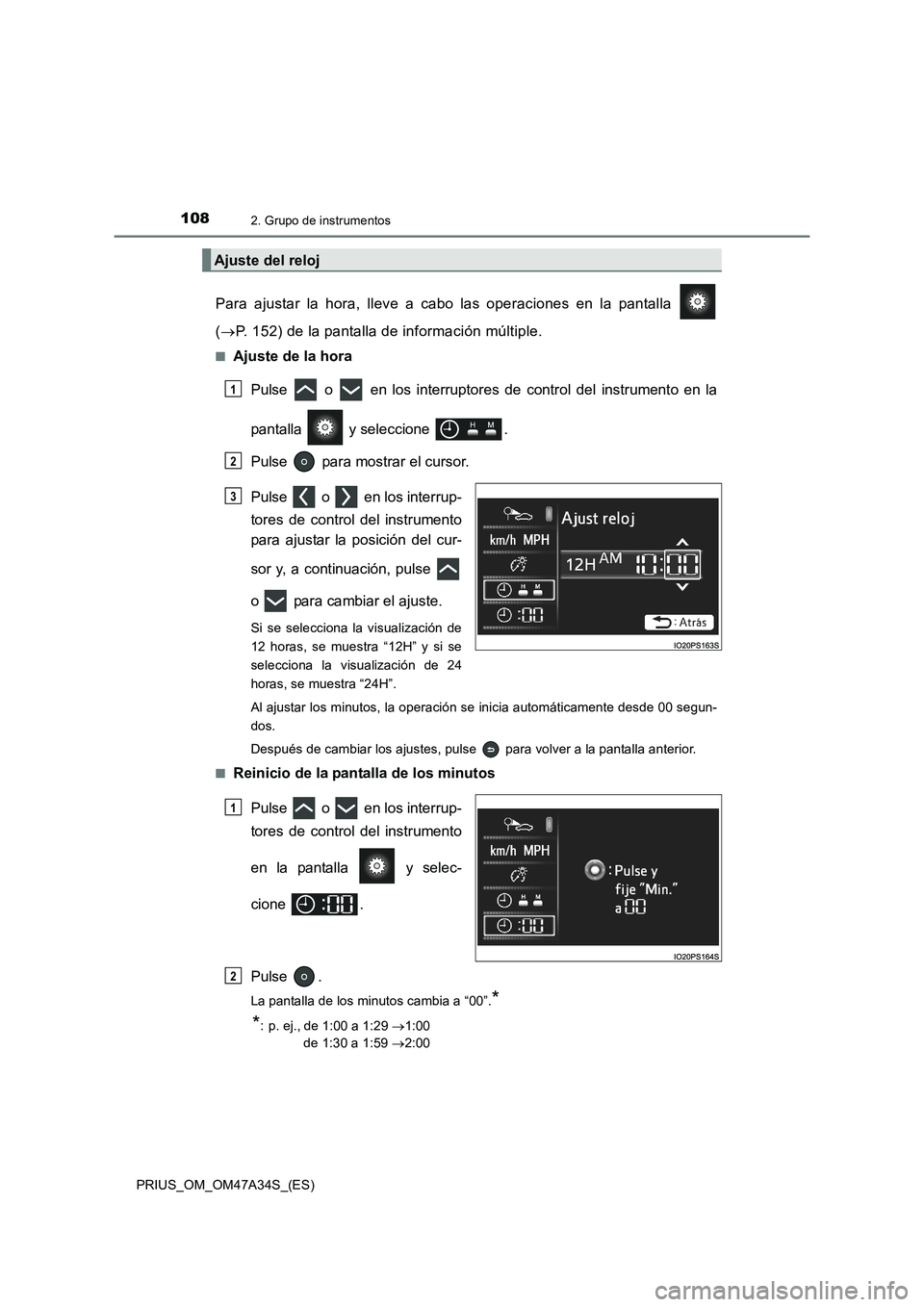 TOYOTA PRIUS 2015  Manual del propietario (in Spanish) 1082. Grupo de instrumentos
PRIUS_OM_OM47A34S_(ES)
Para ajustar la hora, lleve a cabo las operaciones en la pantalla 
(→ P. 152) de la pantalla de información múltiple.
■Ajuste de la hora
Pulse 