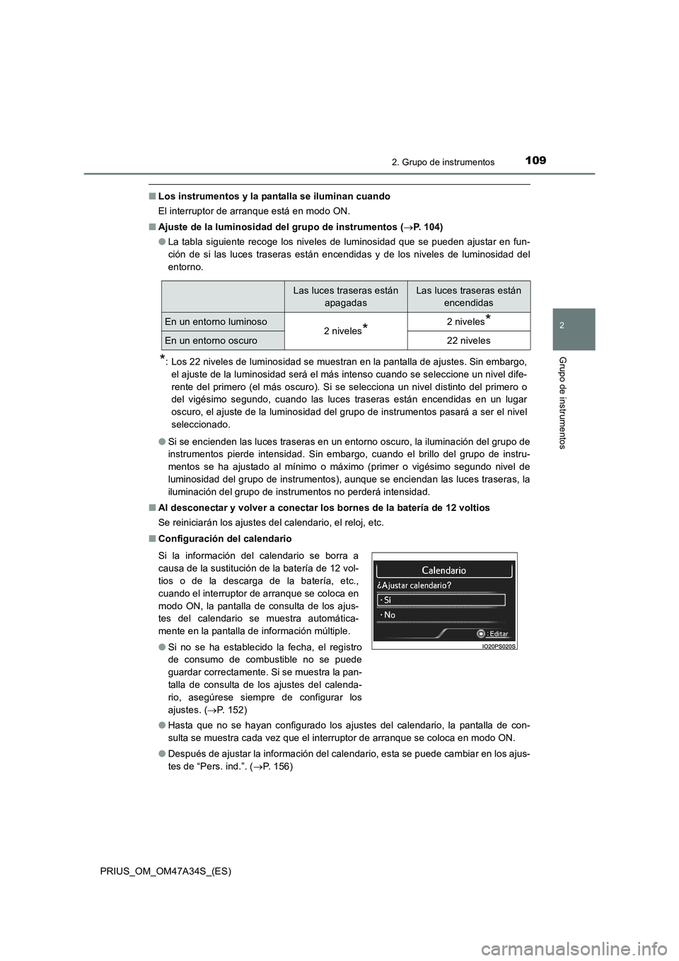 TOYOTA PRIUS 2015  Manual del propietario (in Spanish) 1092. Grupo de instrumentos
2
Grupo de instrumentos
PRIUS_OM_OM47A34S_(ES)
■Los instrumentos y la pantalla se iluminan cuando
El interruptor de arranque está en modo ON.
■ Ajuste de la luminosida
