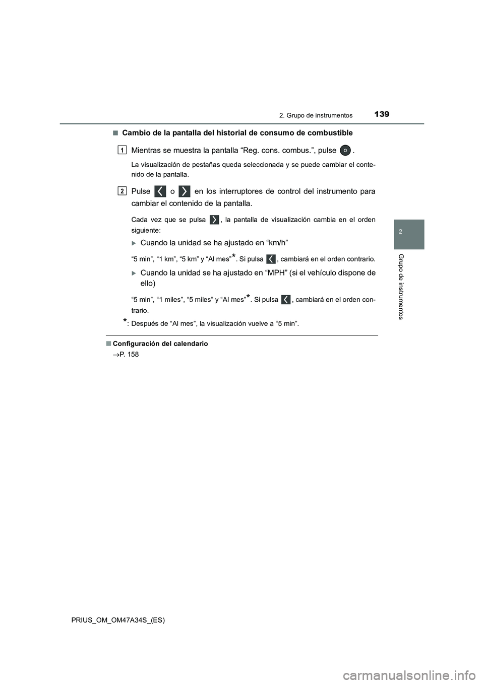 TOYOTA PRIUS 2015  Manual del propietario (in Spanish) 1392. Grupo de instrumentos
2
Grupo de instrumentos
PRIUS_OM_OM47A34S_(ES)■
Cambio de la pantalla del historial de consumo de combustible
Mientras se muestra la pantalla “Reg. cons. combus.”, pu