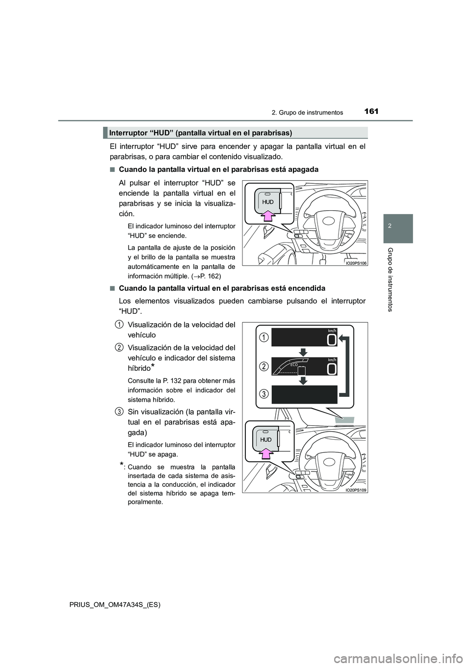 TOYOTA PRIUS 2015  Manual del propietario (in Spanish) 1612. Grupo de instrumentos
2
Grupo de instrumentos
PRIUS_OM_OM47A34S_(ES)
El interruptor “HUD” sirve para encender y apagar la pantalla virtual en el
parabrisas, o para cambiar el contenido visua
