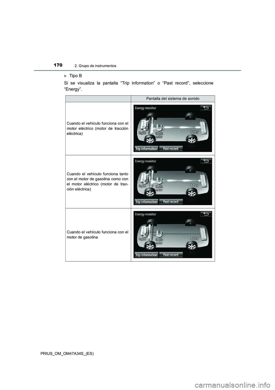 TOYOTA PRIUS 2015  Manual del propietario (in Spanish) 1702. Grupo de instrumentos
PRIUS_OM_OM47A34S_(ES)
�XTipo B
Si se visualiza la pantalla “Trip in formation” o “Past record”, seleccione
“Energy”.
Pantalla del sistema de sonido
Cuando el v