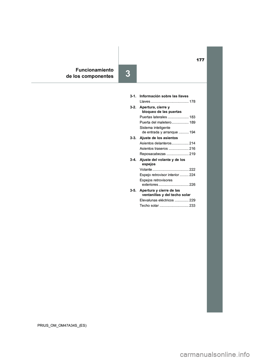TOYOTA PRIUS 2015  Manual del propietario (in Spanish) 177
3
Funcionamiento
de los componentes
PRIUS_OM_OM47A34S_(ES) 3-1. Información sobre las llaves
Llaves ...................................... 178
3-2. Apertura, cierre y  bloqueo de las puertas
Puer