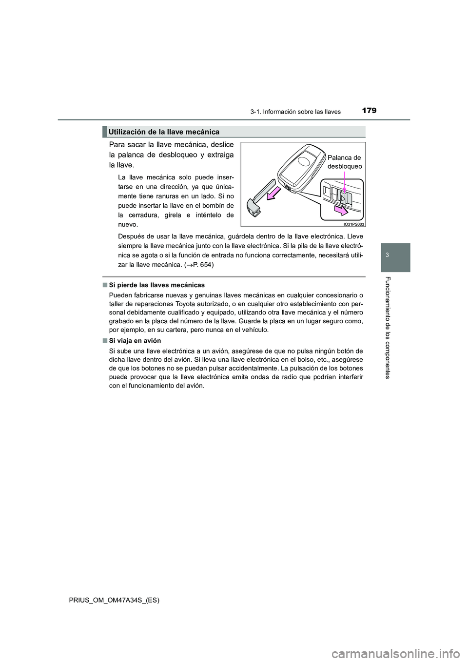 TOYOTA PRIUS 2015  Manual del propietario (in Spanish) 1793-1. Información sobre las llaves
3
Funcionamiento de los componentes
PRIUS_OM_OM47A34S_(ES)
Para sacar la llave mecánica, deslice
la palanca de desbloqueo y extraiga
la llave. 
La llave mecánic