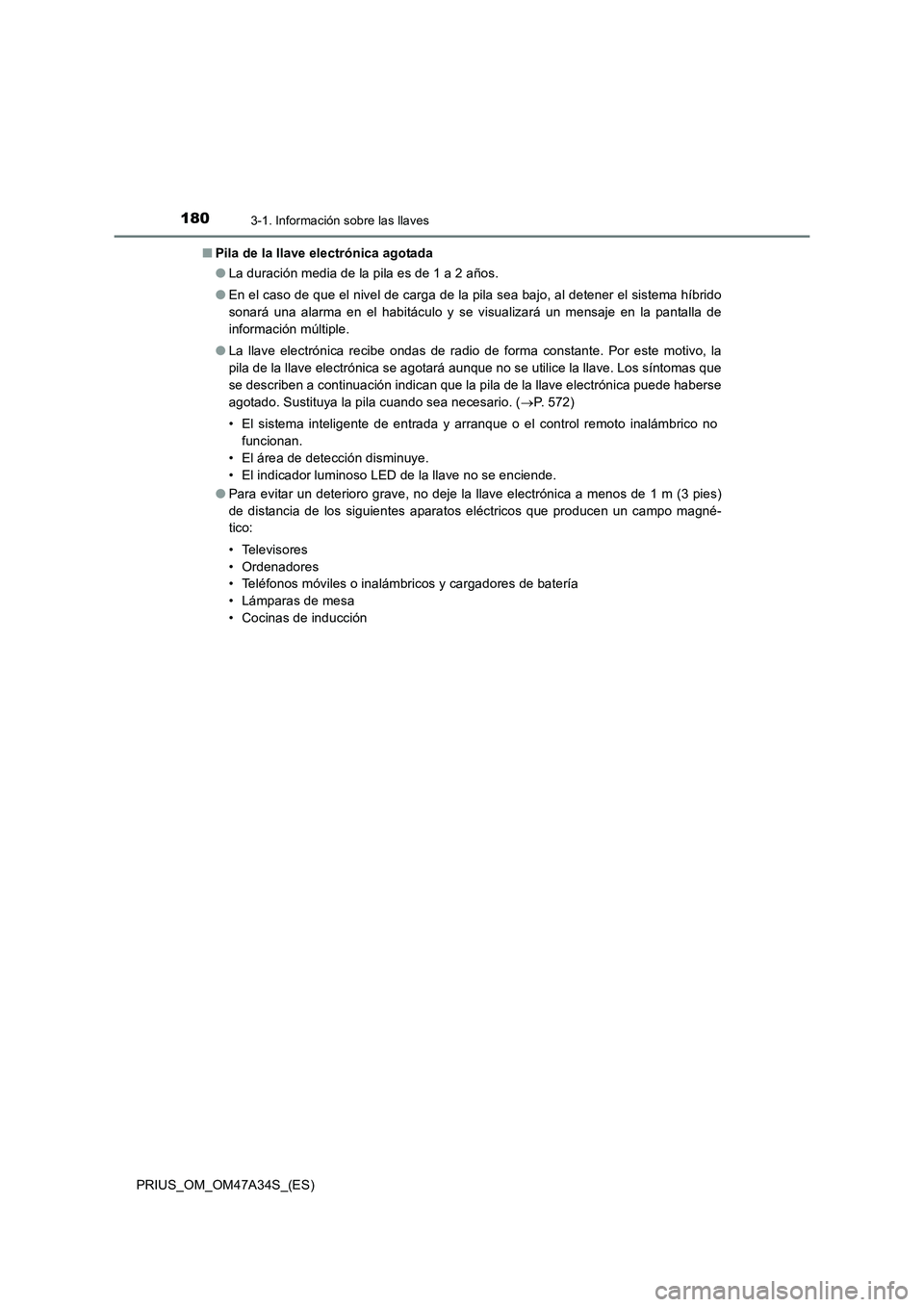TOYOTA PRIUS 2015  Manual del propietario (in Spanish) 1803-1. Información sobre las llaves
PRIUS_OM_OM47A34S_(ES)■
Pila de la llave electrónica agotada
●La duración media de la pila es de 1 a 2 años.
● En el caso de que el nivel de carga de la 