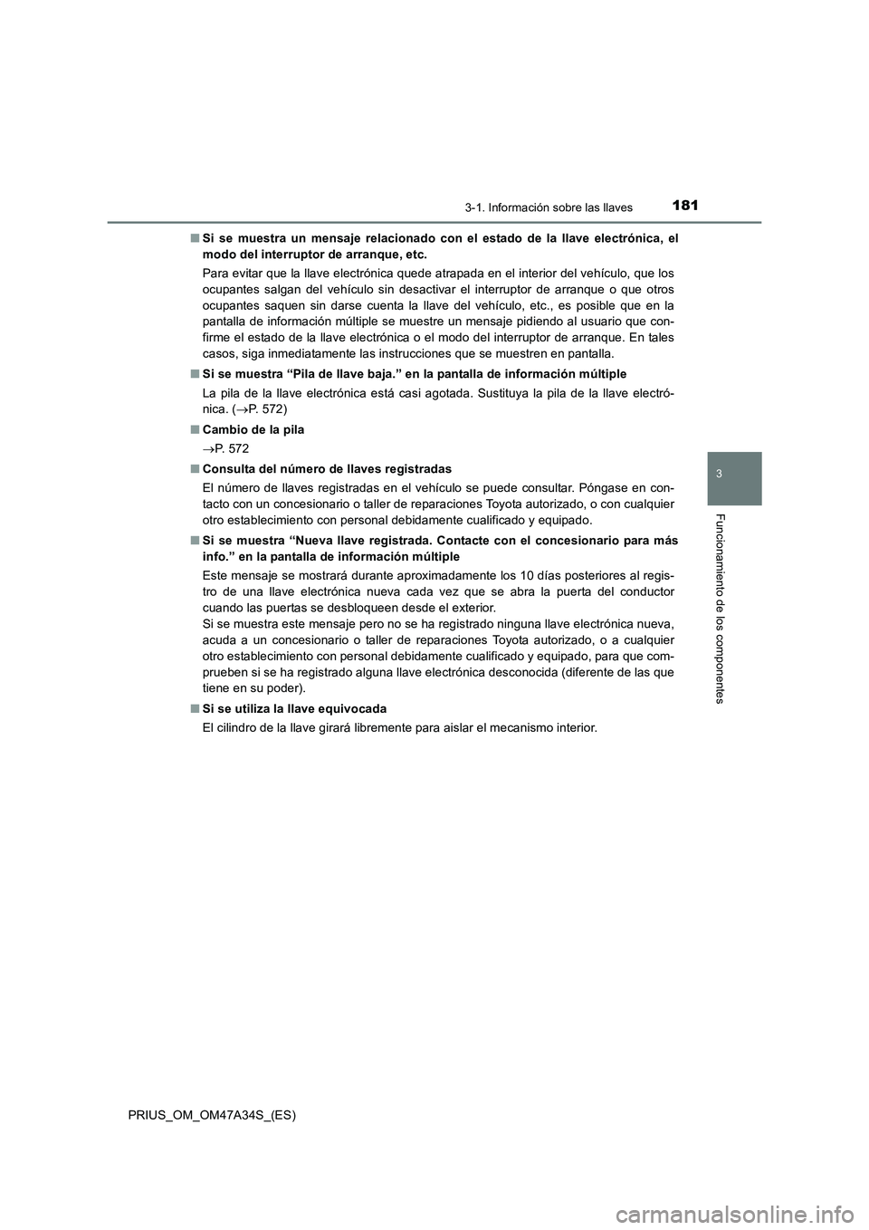 TOYOTA PRIUS 2015  Manual del propietario (in Spanish) 1813-1. Información sobre las llaves
3
Funcionamiento de los componentes
PRIUS_OM_OM47A34S_(ES)■
Si se muestra un mensaje relacionado con el estado de la llave electrónica, el
modo del interruptor