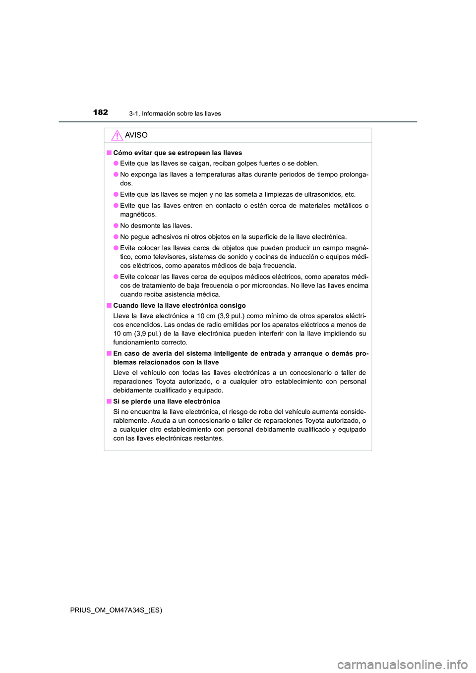 TOYOTA PRIUS 2015  Manual del propietario (in Spanish) 1823-1. Información sobre las llaves
PRIUS_OM_OM47A34S_(ES)
AV I S O
■Cómo evitar que se estropeen las llaves
●Evite que las llaves se caigan, reciban golpes fuertes o se doblen.
● No exponga 