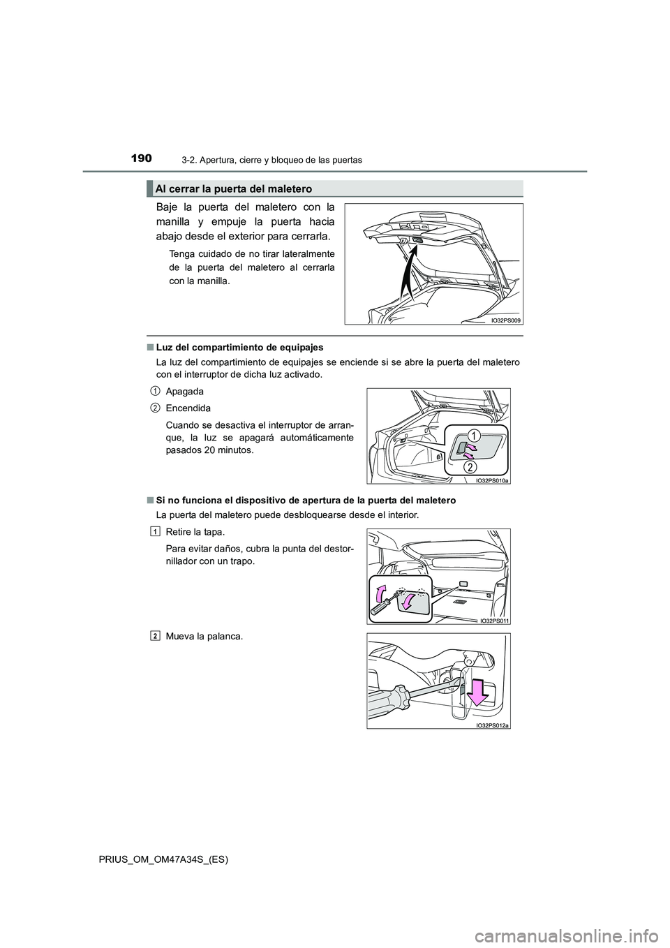 TOYOTA PRIUS 2015  Manual del propietario (in Spanish) 1903-2. Apertura, cierre y bloqueo de las puertas
PRIUS_OM_OM47A34S_(ES)
Baje la puerta del maletero con la
manilla y empuje la puerta hacia
abajo desde el exterior para cerrarla.
Tenga cuidado de no 