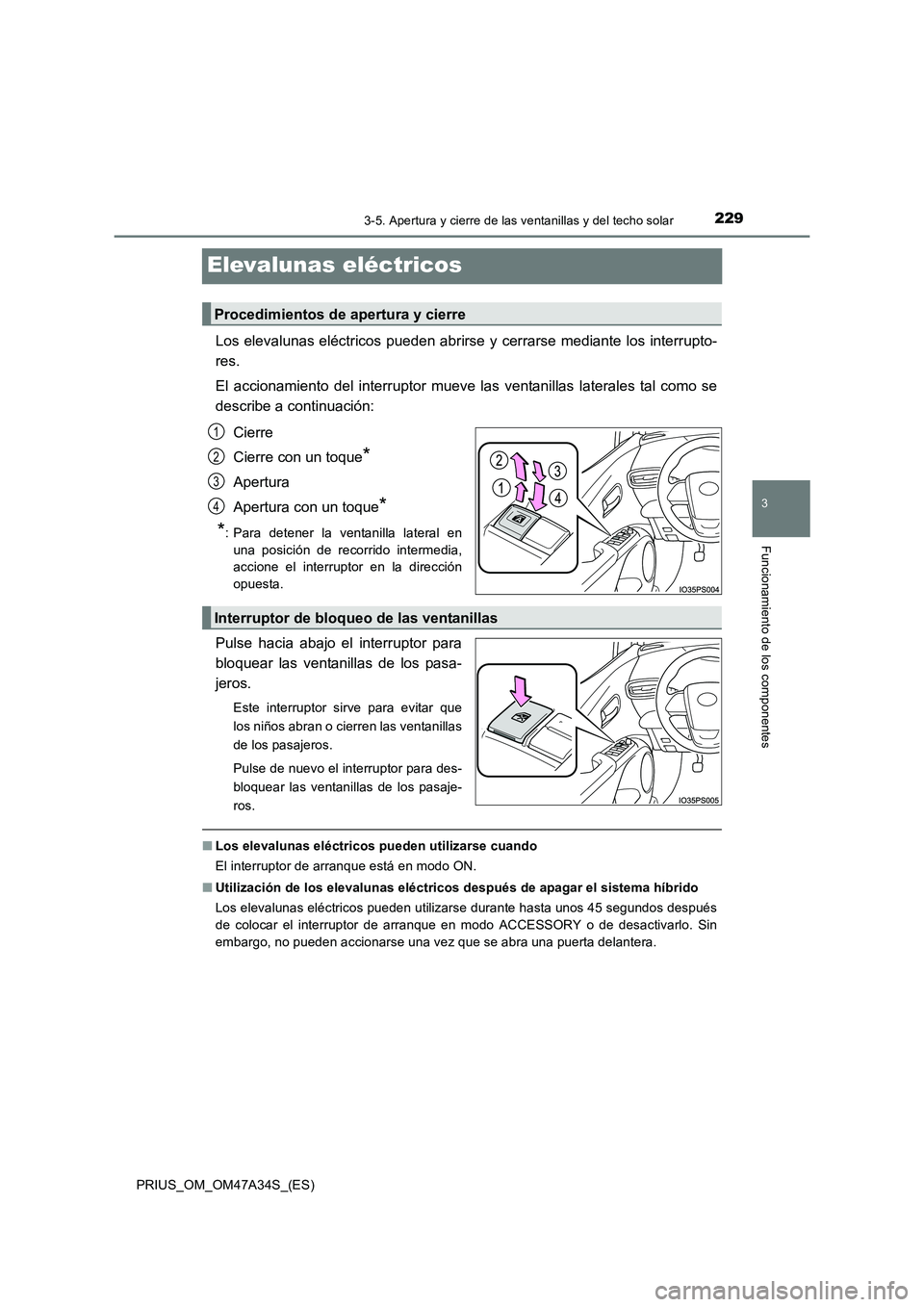 TOYOTA PRIUS 2015  Manual del propietario (in Spanish) 229
3
3-5. Apertura y cierre de las ventanillas y del techo solar
Funcionamiento de los componentes
PRIUS_OM_OM47A34S_(ES)
Elevalunas eléctricos
Los elevalunas eléctricos pueden abrirse y cerrarse m