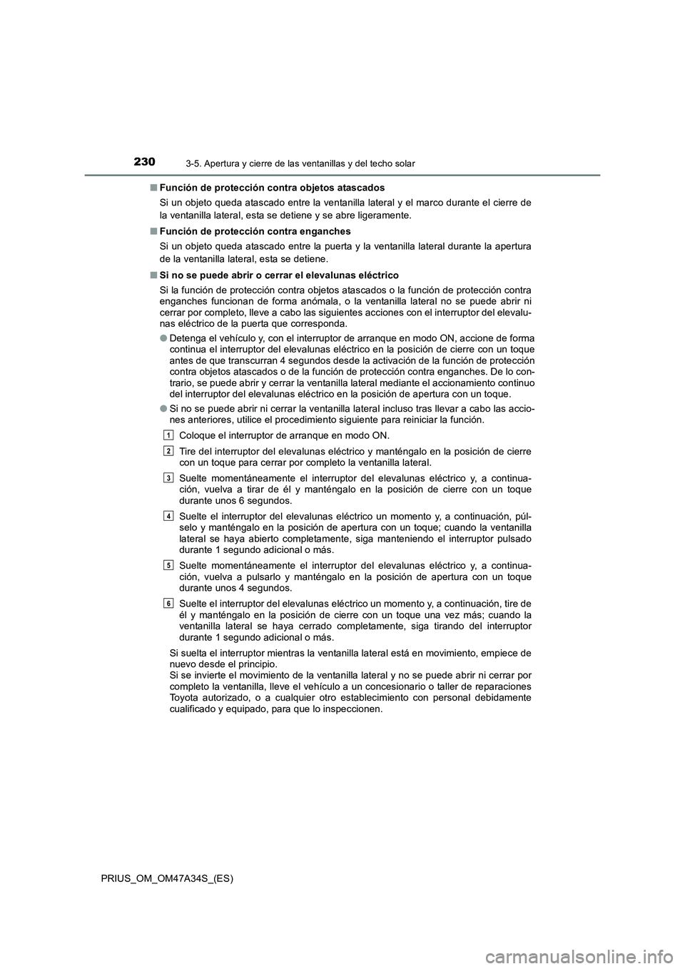 TOYOTA PRIUS 2015  Manual del propietario (in Spanish) 2303-5. Apertura y cierre de las ventanillas y del techo solar
PRIUS_OM_OM47A34S_(ES)■
Función de protección contra objetos atascados
Si un objeto queda atascado entre la ventanilla lateral y el m