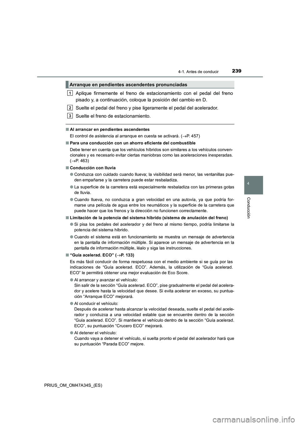 TOYOTA PRIUS 2015  Manual del propietario (in Spanish) 2394-1. Antes de conducir
4
Conducción
PRIUS_OM_OM47A34S_(ES)
Aplique firmemente el freno de estacionamiento con el pedal del freno
pisado y, a continuación, coloque la posición del cambio en D.
Su