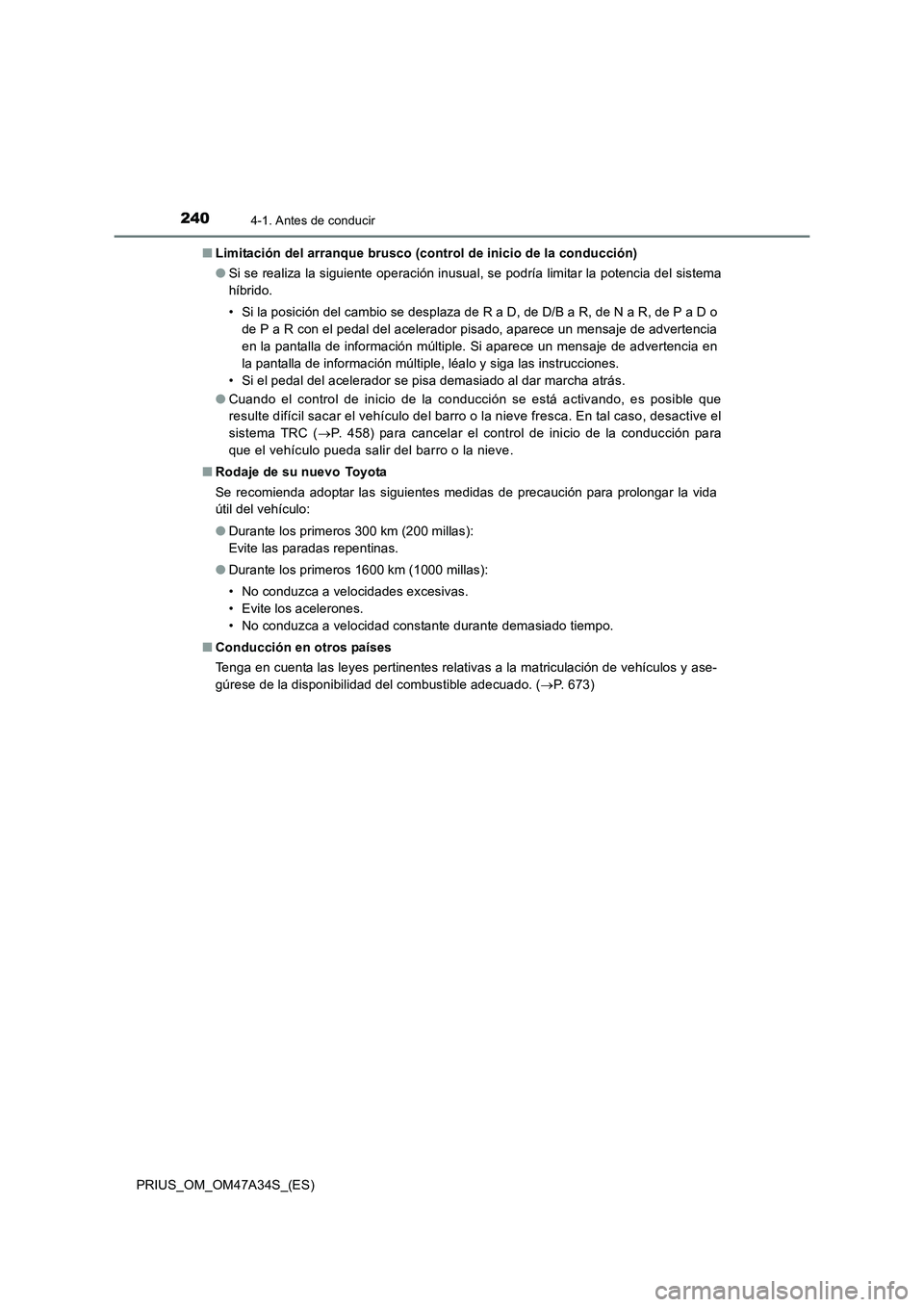 TOYOTA PRIUS 2015  Manual del propietario (in Spanish) 2404-1. Antes de conducir
PRIUS_OM_OM47A34S_(ES)■
Limitación del arranque brusco (control de inicio de la conducción)
●Si se realiza la siguiente operación inusual, se podría limitar la potenc