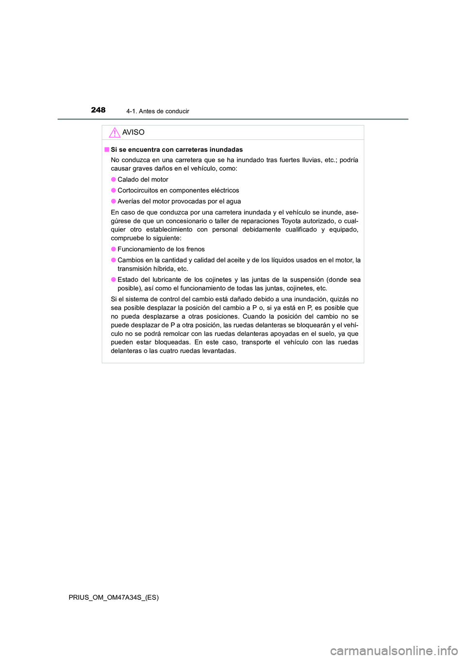 TOYOTA PRIUS 2015  Manual del propietario (in Spanish) 2484-1. Antes de conducir
PRIUS_OM_OM47A34S_(ES)
AV I S O
■Si se encuentra con carreteras inundadas
No conduzca en una carretera que se ha inundado tras fuertes lluvias, etc.; podría
causar graves 