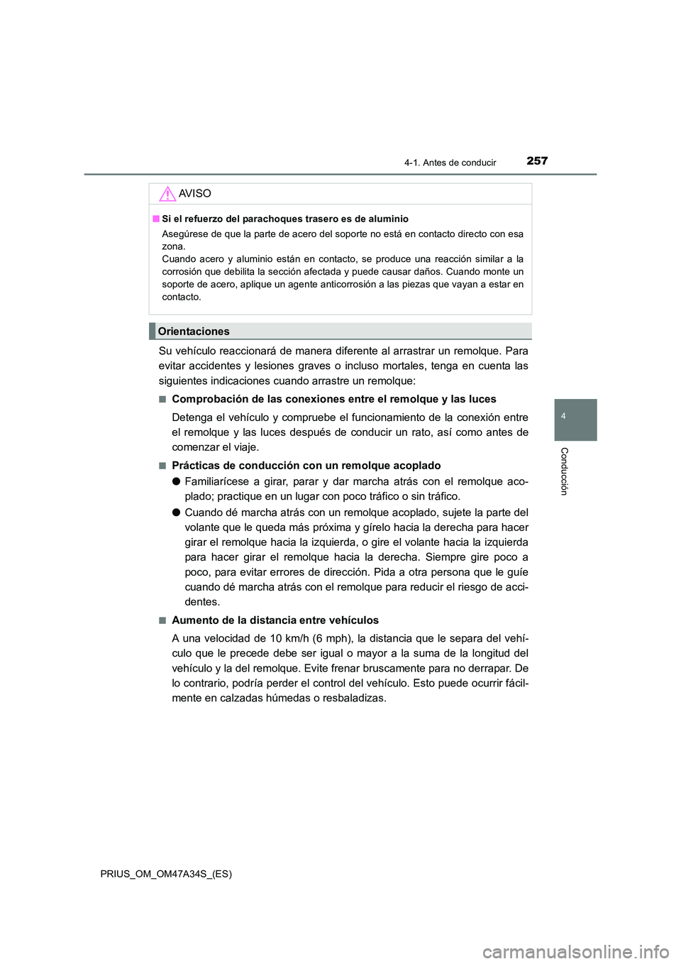 TOYOTA PRIUS 2015  Manual del propietario (in Spanish) 2574-1. Antes de conducir
4
Conducción
PRIUS_OM_OM47A34S_(ES)
Su vehículo reaccionará de manera diferente al arrastrar un remolque. Para
evitar accidentes y lesiones graves o incluso mortales, teng