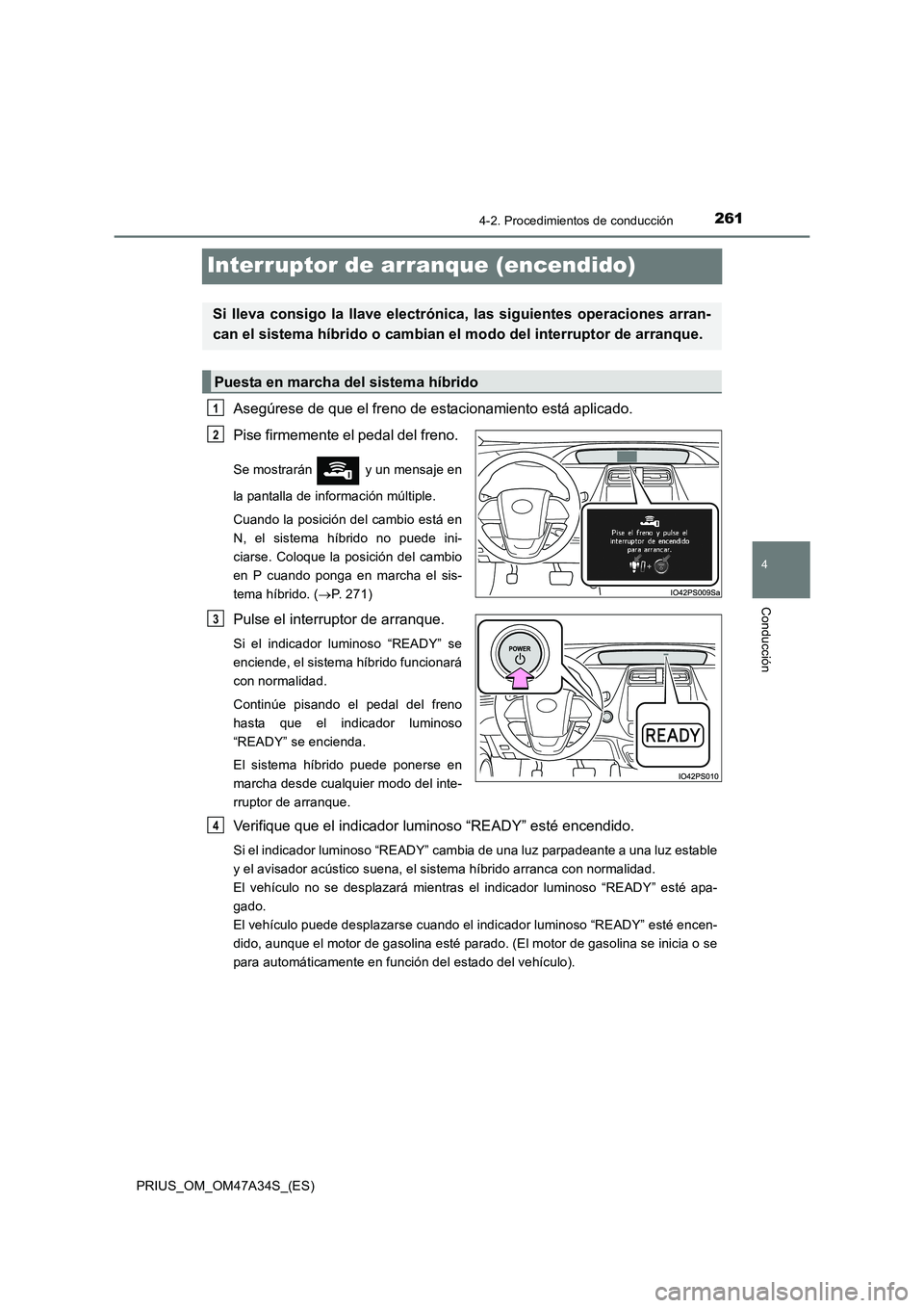 TOYOTA PRIUS 2015  Manual del propietario (in Spanish) 261
4
4-2. Procedimientos de conducción
Conducción
PRIUS_OM_OM47A34S_(ES)
Interruptor de arranque (encendido)
Asegúrese de que el freno de estacionamiento está aplicado. 
Pise firmemente el pedal 