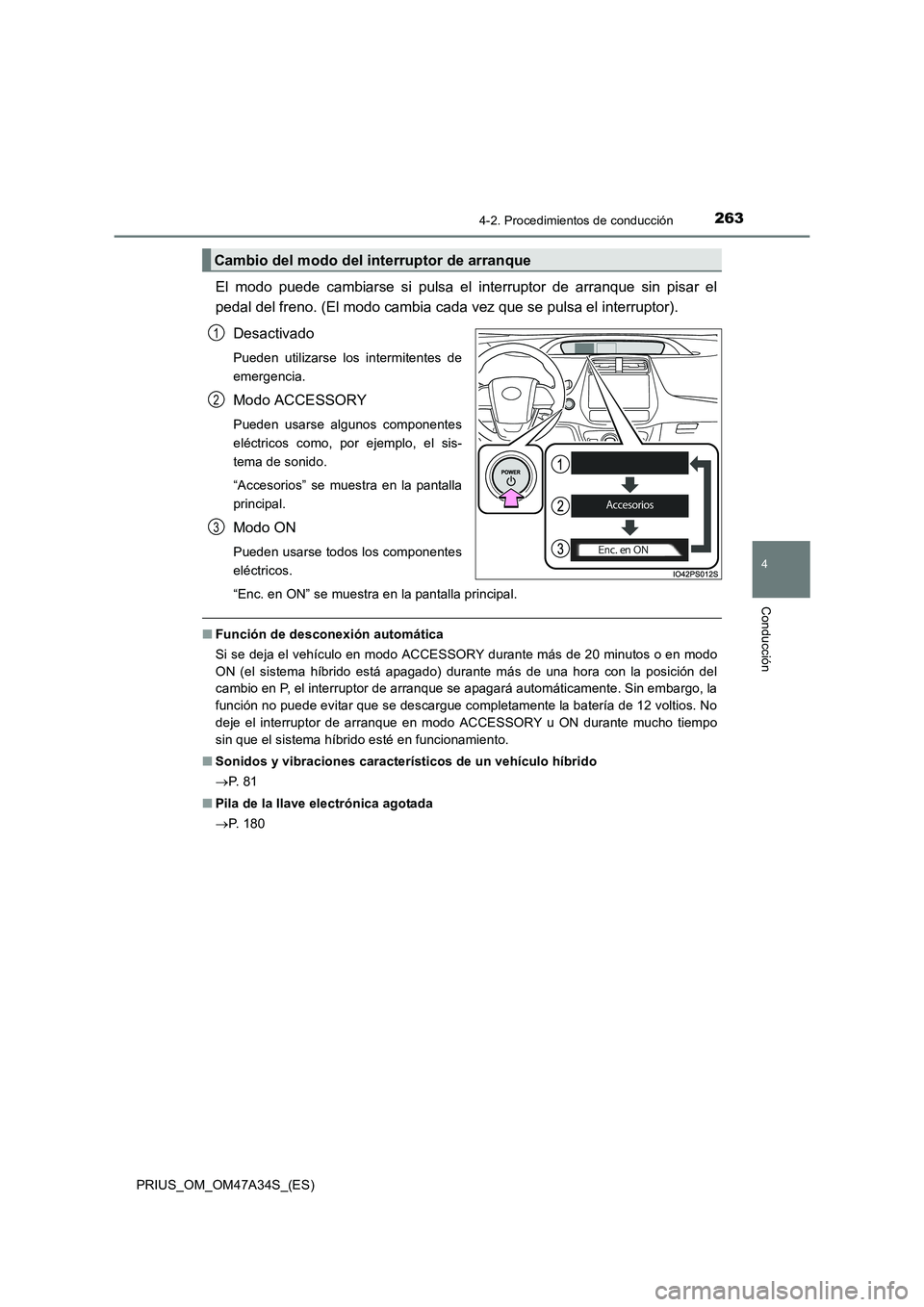 TOYOTA PRIUS 2015  Manual del propietario (in Spanish) 2634-2. Procedimientos de conducción
4
Conducción
PRIUS_OM_OM47A34S_(ES)
El modo puede cambiarse si pulsa el interruptor de arranque sin pisar el
pedal del freno. (El modo cambia cada vez que se pul
