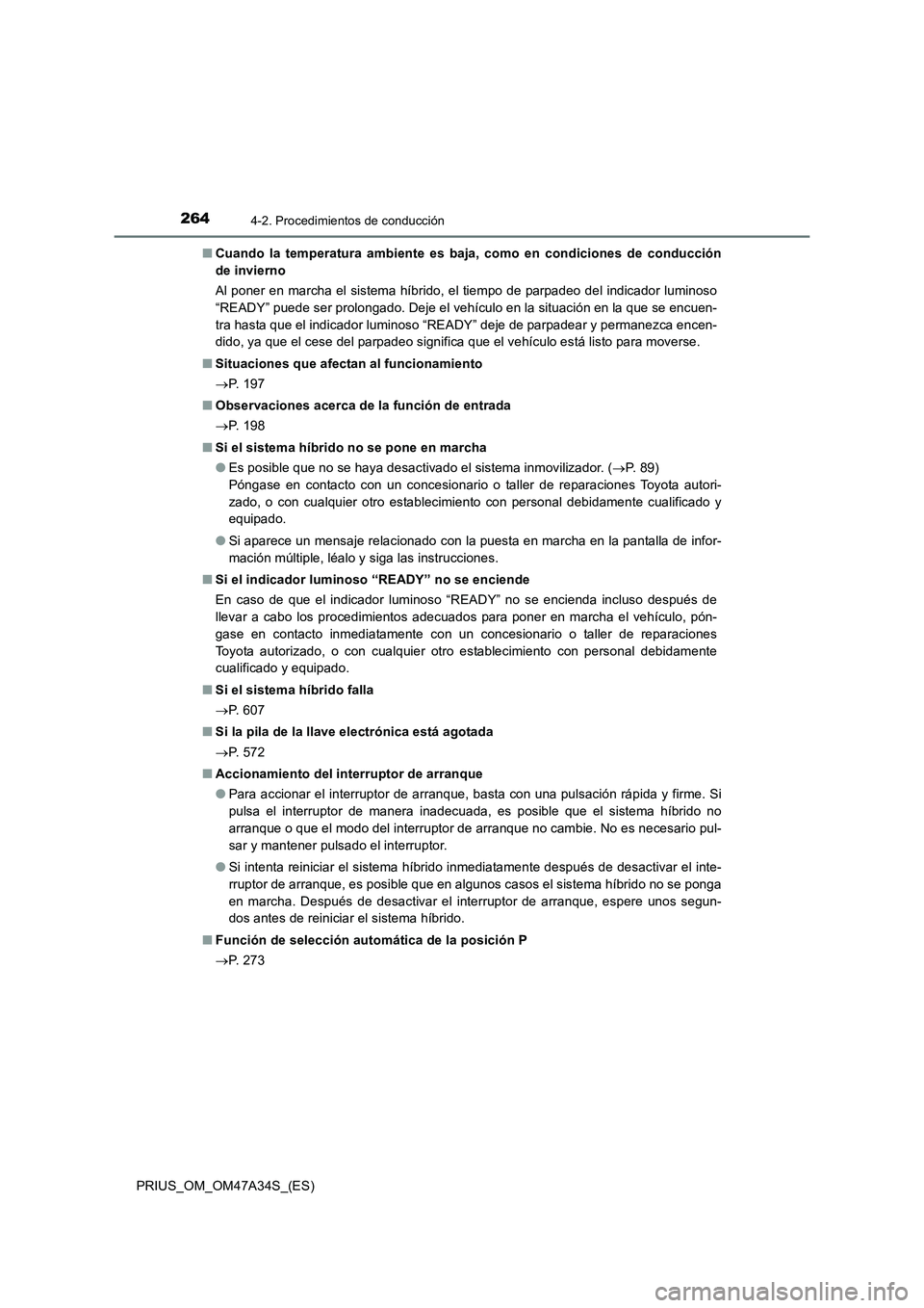 TOYOTA PRIUS 2015  Manual del propietario (in Spanish) 2644-2. Procedimientos de conducción
PRIUS_OM_OM47A34S_(ES)■
Cuando la temperatura ambiente es baja, como en condiciones de conducción
de invierno
Al poner en marcha el sistema híbrido, el tiempo