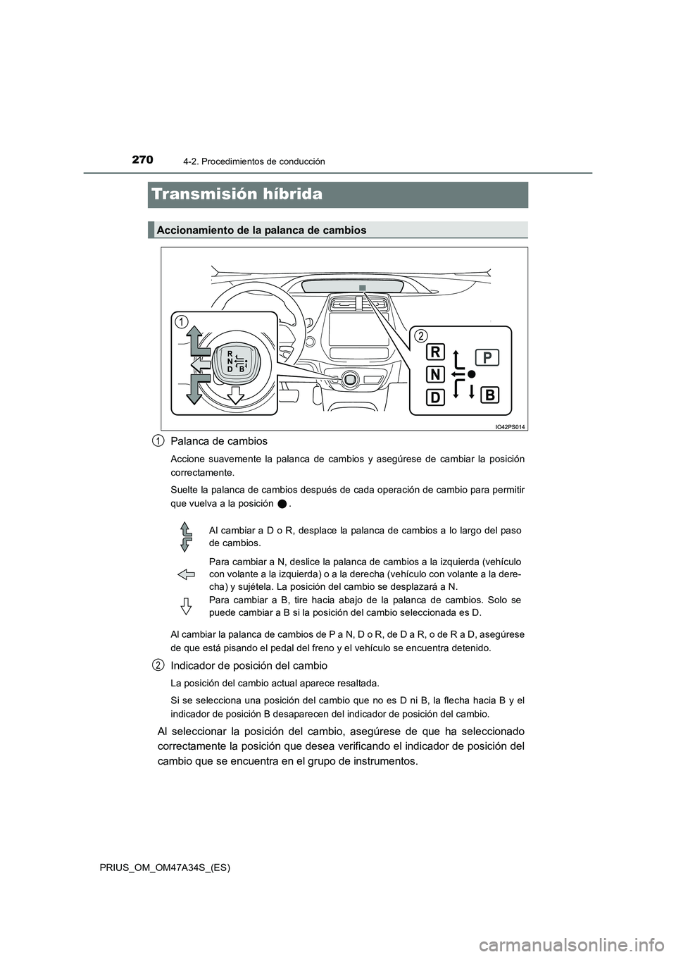 TOYOTA PRIUS 2015  Manual del propietario (in Spanish) 2704-2. Procedimientos de conducción
PRIUS_OM_OM47A34S_(ES)
Transmisión híbrida
Palanca de cambios
Accione suavemente la palanca de cambios y asegúrese de cambiar la posición
correctamente.
Suelt