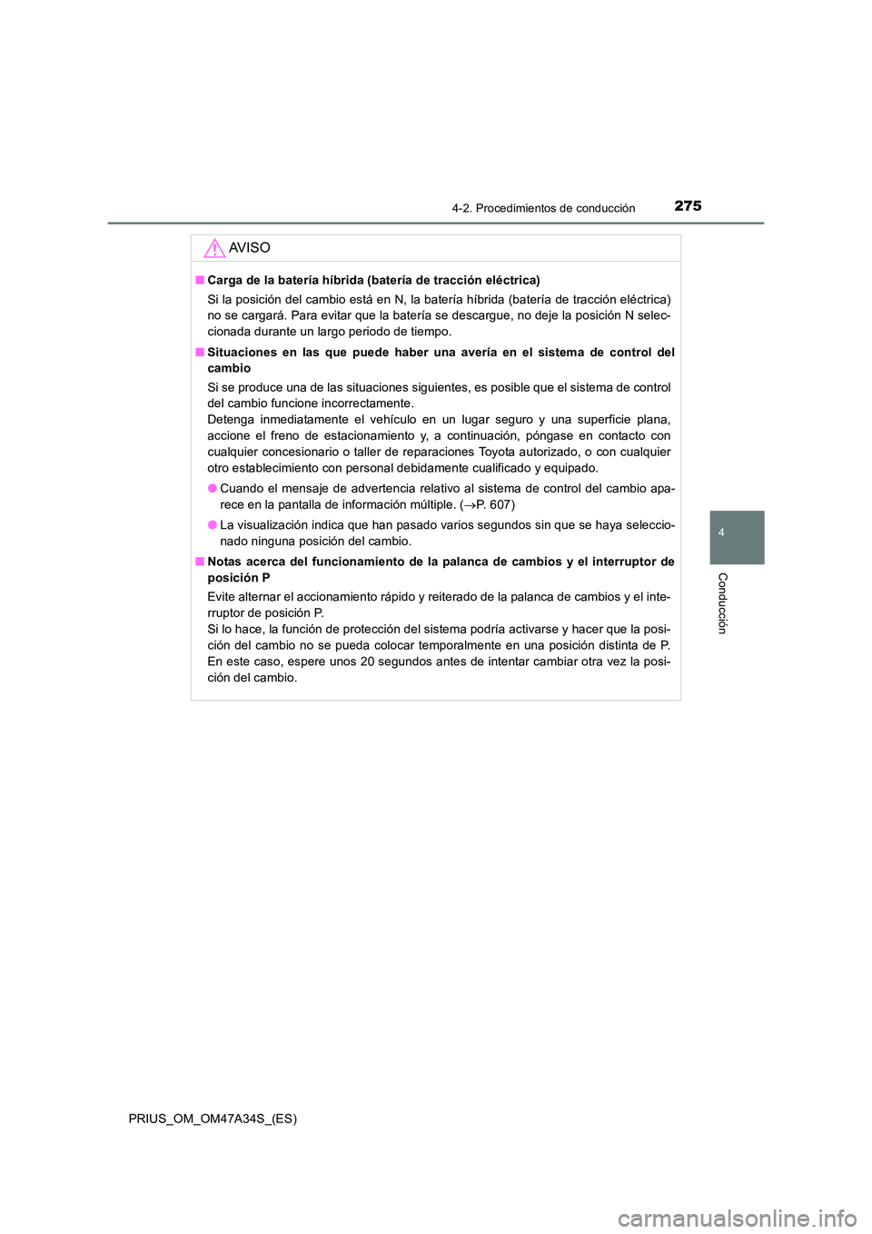 TOYOTA PRIUS 2015  Manual del propietario (in Spanish) 2754-2. Procedimientos de conducción
4
Conducción
PRIUS_OM_OM47A34S_(ES)
AV I S O
■Carga de la batería híbrida (batería de tracción eléctrica)
Si la posición del cambio está en N, la bater