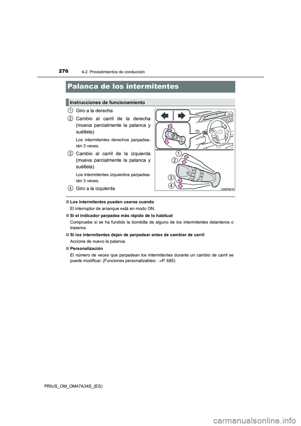 TOYOTA PRIUS 2015  Manual del propietario (in Spanish) 2764-2. Procedimientos de conducción
PRIUS_OM_OM47A34S_(ES)
Palanca de los intermitentes
Giro a la derecha
Cambio al carril de la derecha
(mueva parcialmente la palanca y
suéltela)
Los intermitentes