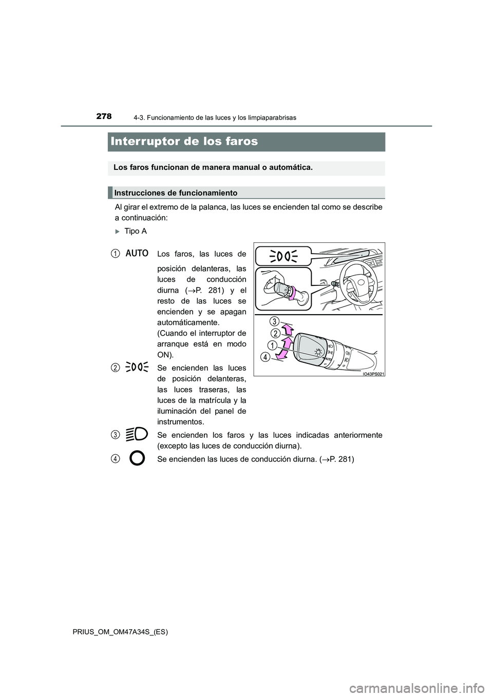 TOYOTA PRIUS 2015  Manual del propietario (in Spanish) 2784-3. Funcionamiento de las luces y los limpiaparabrisas
PRIUS_OM_OM47A34S_(ES)
Interruptor de los faros
Al girar el extremo de la palanca, las luces se encienden tal como se describe
a continuació