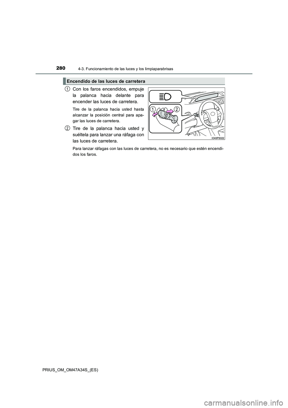 TOYOTA PRIUS 2015  Manual del propietario (in Spanish) 2804-3. Funcionamiento de las luces y los limpiaparabrisas
PRIUS_OM_OM47A34S_(ES)
Con los faros encendidos, empuje
la palanca hacia delante para
encender las luces de carretera. 
Tire de la palanca ha