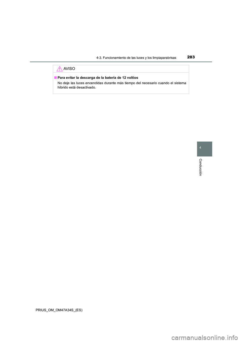 TOYOTA PRIUS 2015 Manual del propietario (in Spanish) 2834-3. Funcionamiento de las luces y los limpiaparabrisas
4
Conducción
PRIUS_OM_OM47A34S_(ES)
AV I S O
■Para evitar la descarga de la batería de 12 voltios
No deje las luces encendidas durante m TOYOTA PRIUS 2015 Manual del propietario (in Spanish) 2834-3. Funcionamiento de las luces y los limpiaparabrisas
4
Conducción
PRIUS_OM_OM47A34S_(ES)
AV I S O
■Para evitar la descarga de la batería de 12 voltios
No deje las luces encendidas durante m