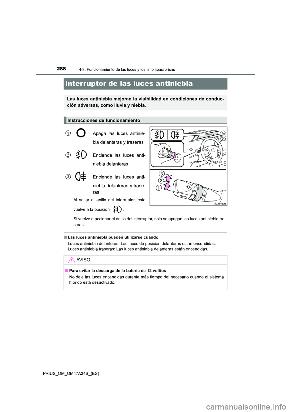 TOYOTA PRIUS 2015 Manual del propietario (in Spanish) 2884-3. Funcionamiento de las luces y los limpiaparabrisas
PRIUS_OM_OM47A34S_(ES)
Interruptor de las luces antiniebla
Apaga las luces antinie-
bla delanteras y traseras
Enciende las luces anti-
niebla TOYOTA PRIUS 2015 Manual del propietario (in Spanish) 2884-3. Funcionamiento de las luces y los limpiaparabrisas
PRIUS_OM_OM47A34S_(ES)
Interruptor de las luces antiniebla
Apaga las luces antinie-
bla delanteras y traseras
Enciende las luces anti-
niebla